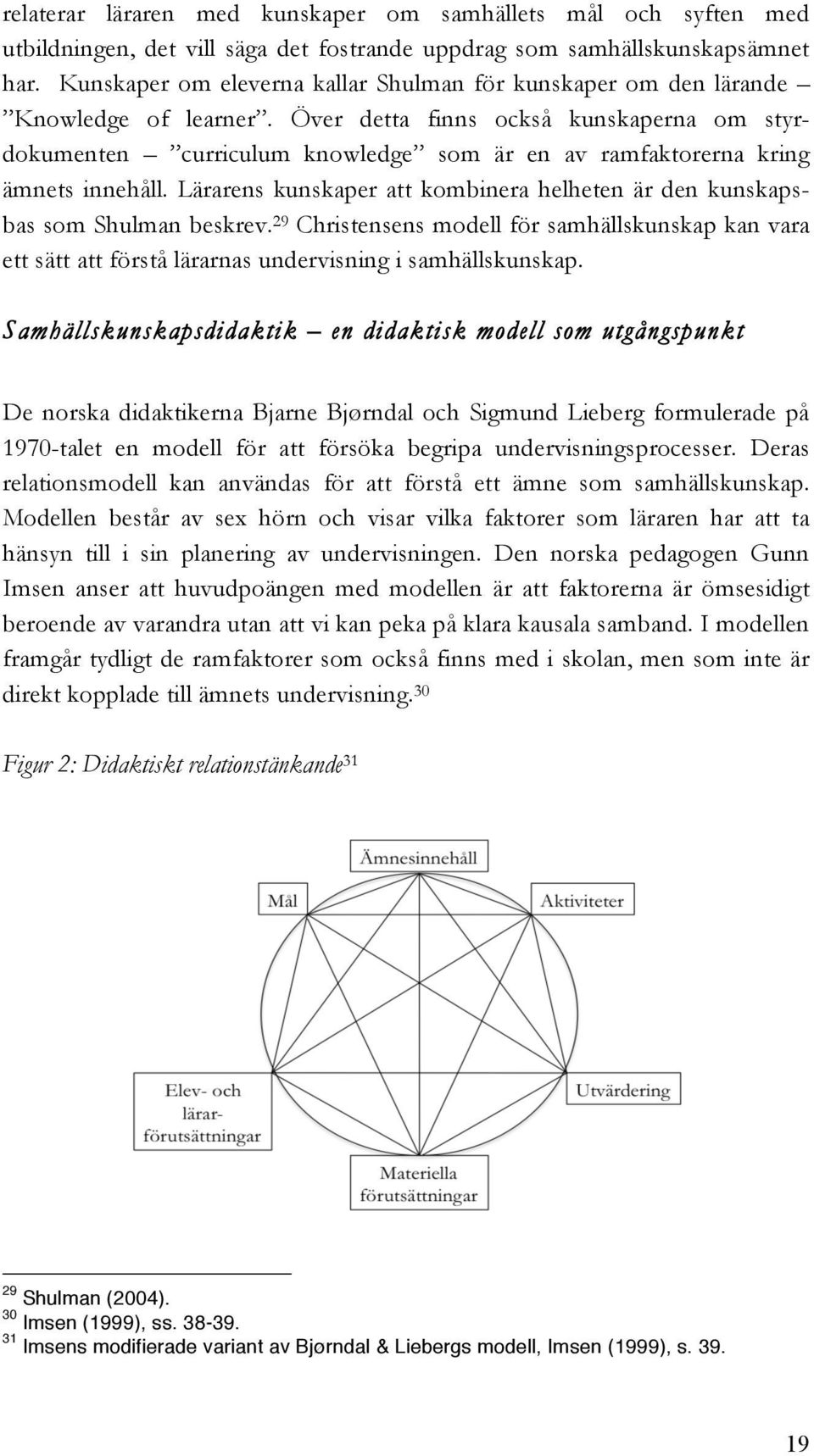 Över detta finns också kunskaperna om styrdokumenten curriculum knowledge som är en av ramfaktorerna kring ämnets innehåll.