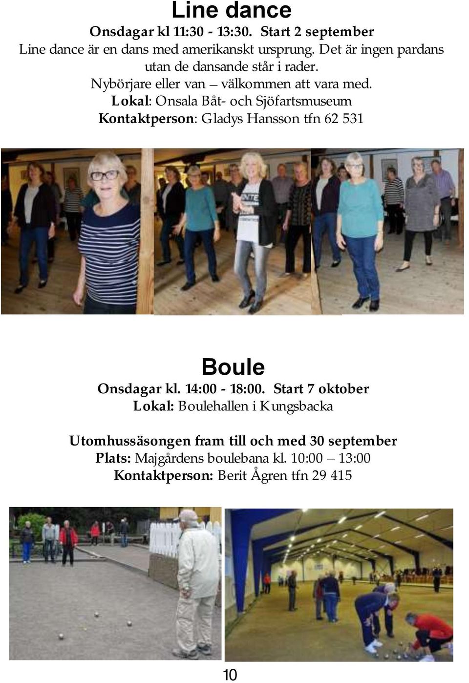 Lokal: Onsala Båt- och Sjöfartsmuseum Kontaktperson: Gladys Hansson tfn 62 531 Boule Onsdagar kl. 14:00-18:00.