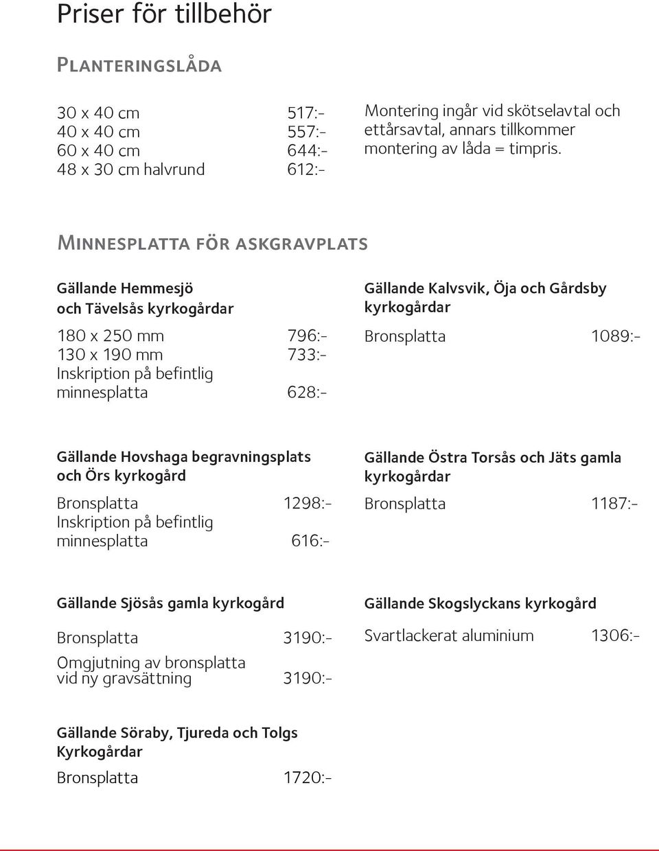 Minnesplatta för askgravplats Gällande Hemmesjö och Tävelsås kyrkogårdar 180 x 250 mm 796:- 130 x 190 mm 733:- Inskription på befintlig minnesplatta 628:- Gällande Kalvsvik, Öja och Gårdsby