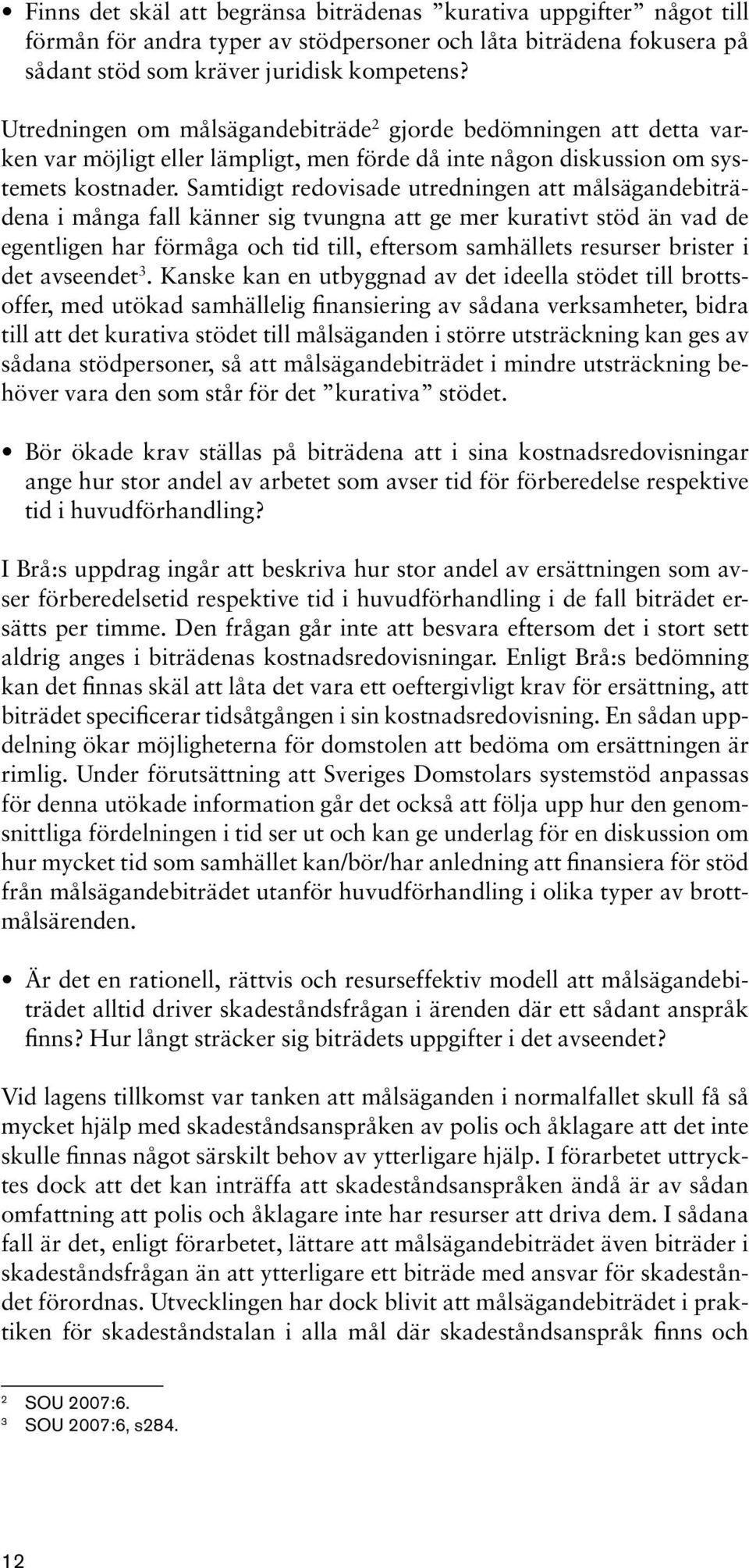Samtidigt redovisade utredningen att målsägandebiträdena i många fall känner sig tvungna att ge mer kurativt stöd än vad de egentligen har förmåga och tid till, eftersom samhällets resurser brister i