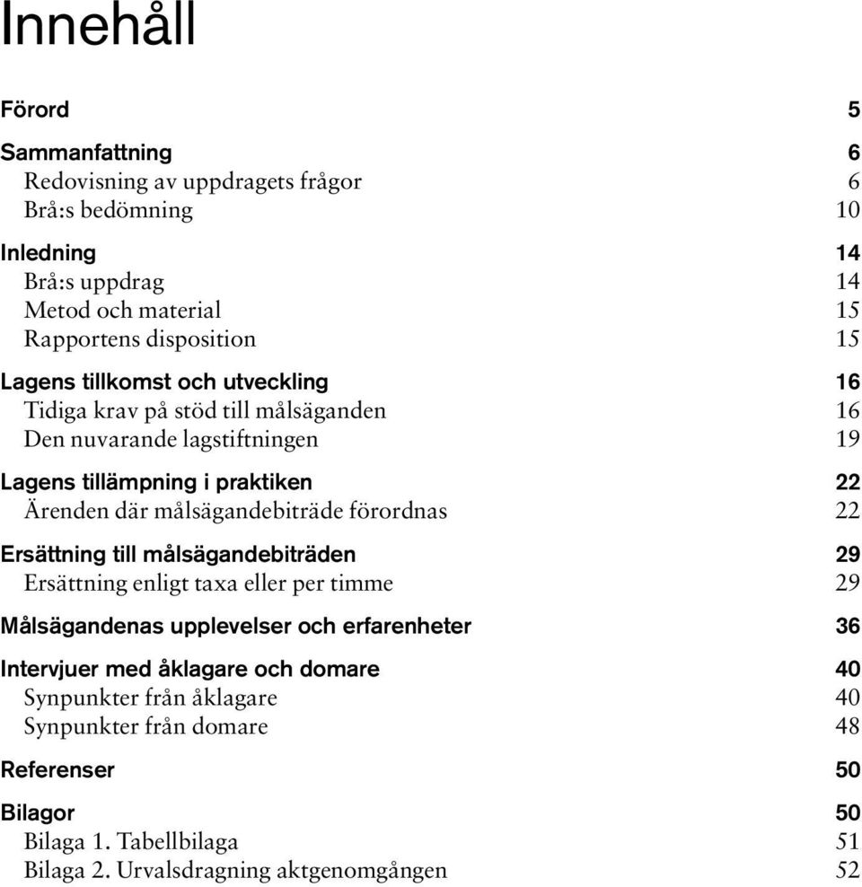 målsägandebiträde förordnas 22 Ersättning till målsägandebiträden 29 Ersättning enligt taxa eller per timme 29 Målsägandenas upplevelser och erfarenheter 36