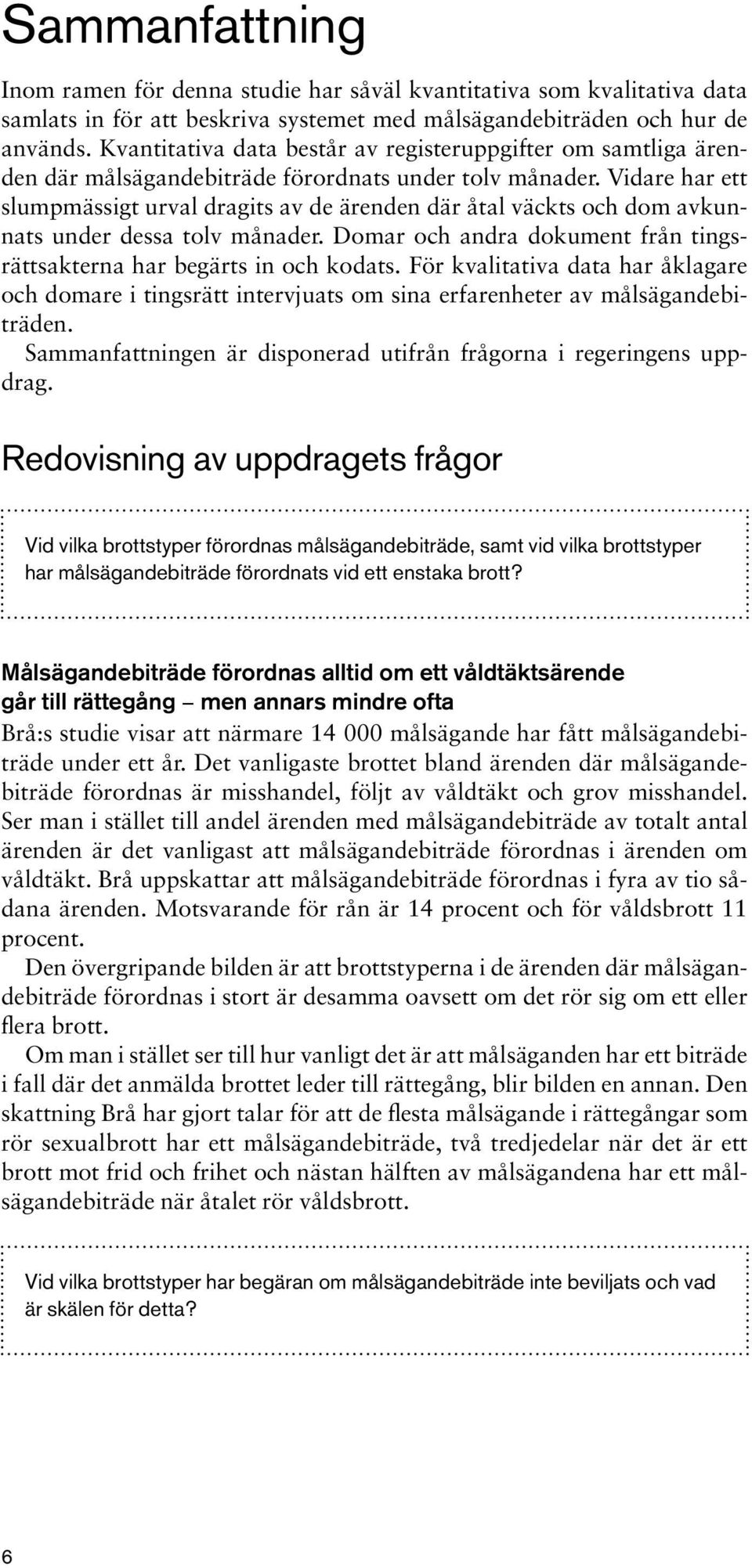 Vidare har ett slumpmässigt urval dragits av de ärenden där åtal väckts och dom avkunnats under dessa tolv månader. Domar och andra dokument från tingsrättsakterna har begärts in och kodats.
