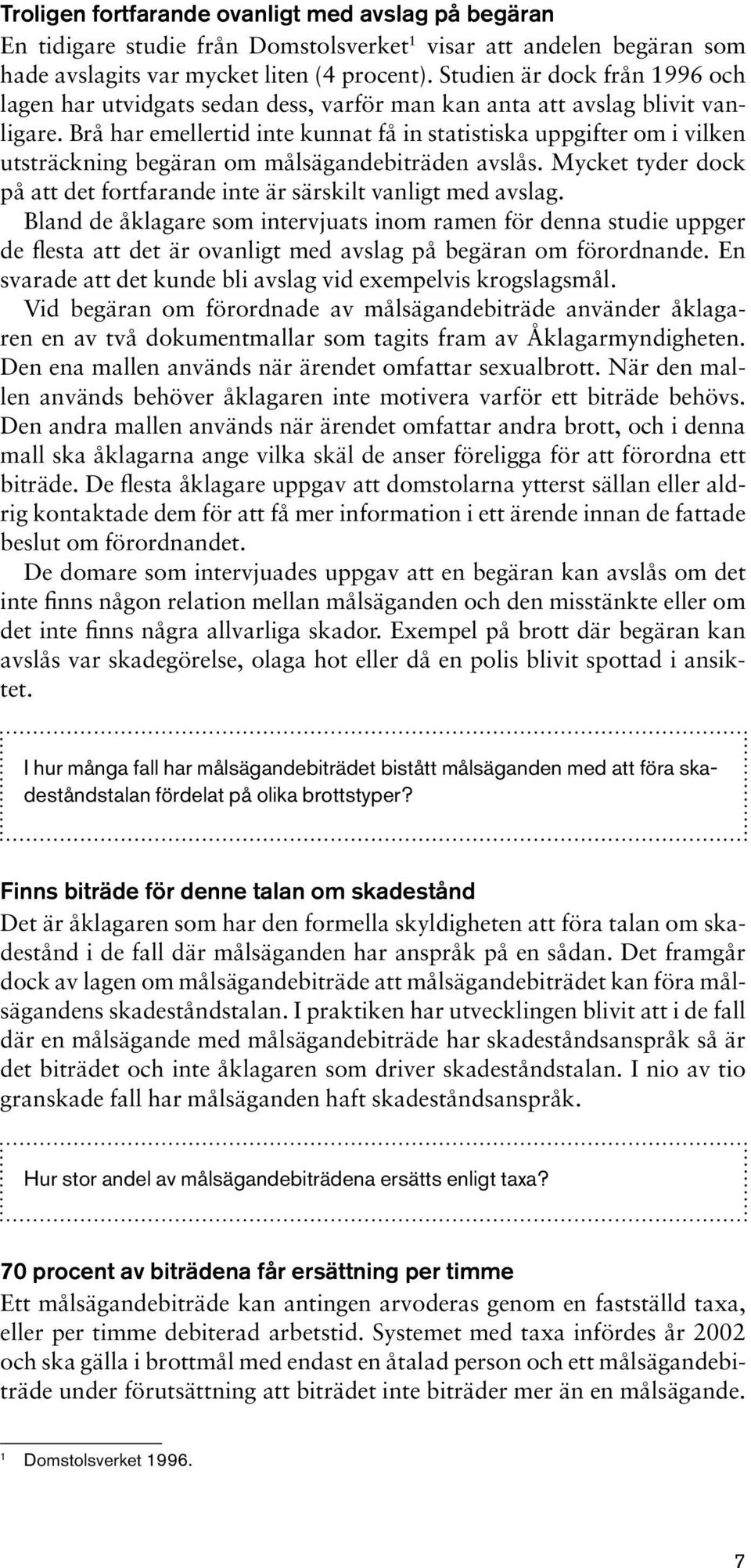 Brå har emellertid inte kunnat få in statistiska uppgifter om i vilken utsträckning begäran om målsägandebiträden avslås. Mycket tyder dock på att det fortfarande inte är särskilt vanligt med avslag.