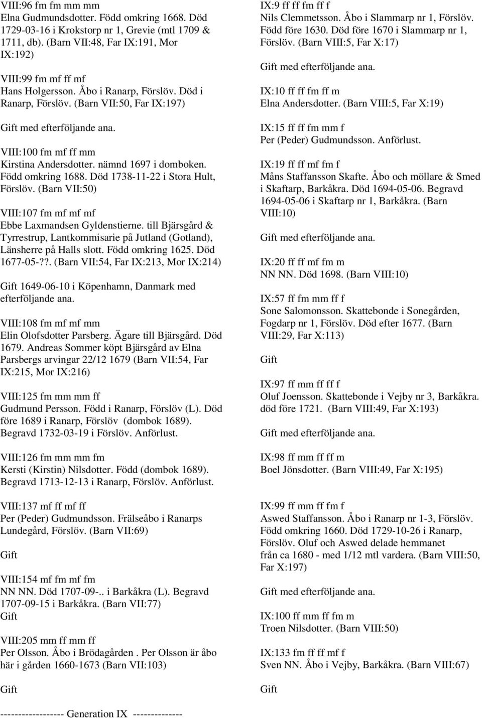 (Barn VII:50) VIII:107 fm mf mf mf Ebbe Laxmandsen Gyldenstierne. till Bjärsgård & Tyrrestrup, Lantkommisarie på Jutland (Gotland), Länsherre på Halls slott. Född omkring 1625. Död 1677-05-?