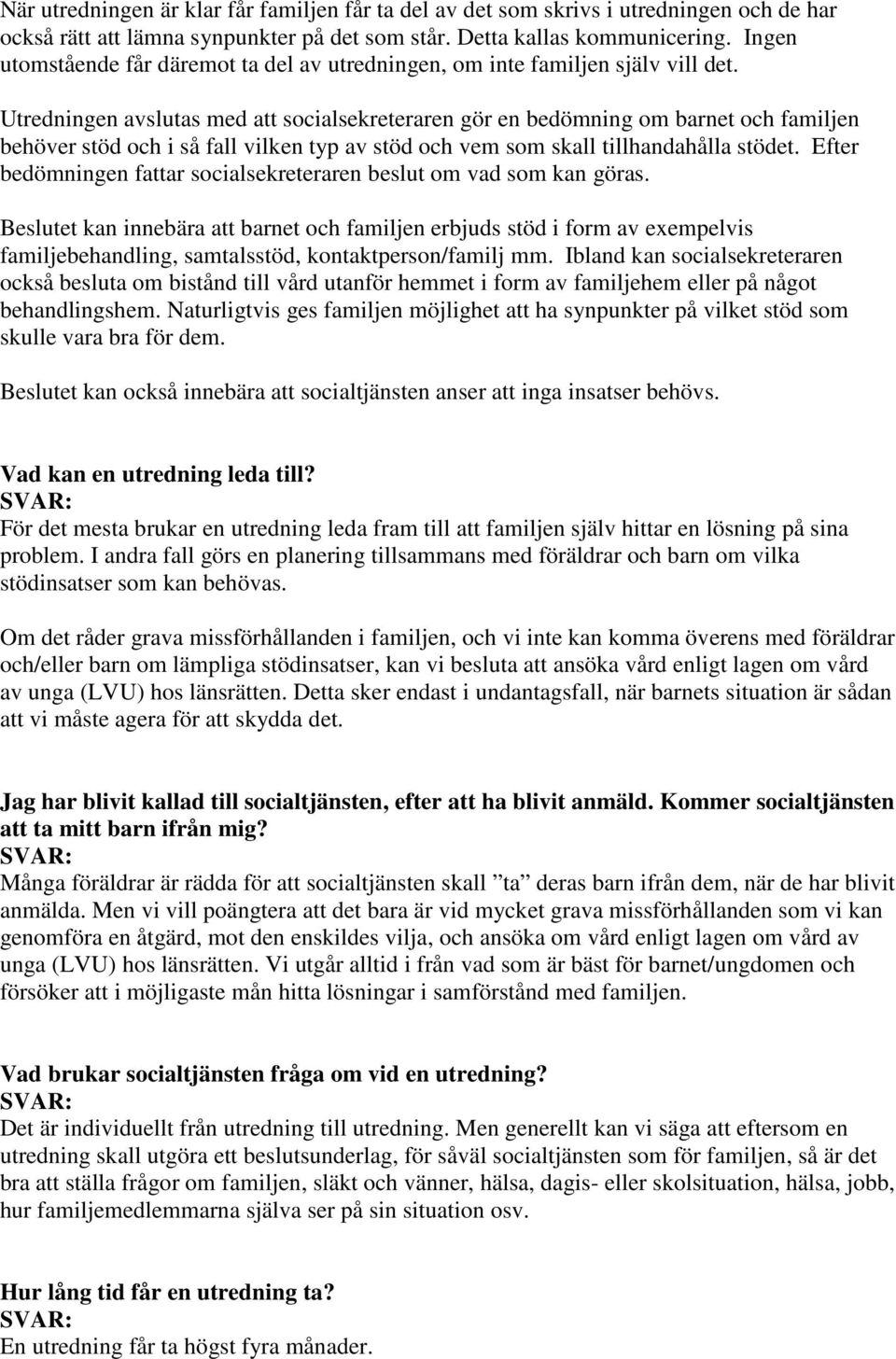 Utredningen avslutas med att socialsekreteraren gör en bedömning om barnet och familjen behöver stöd och i så fall vilken typ av stöd och vem som skall tillhandahålla stödet.