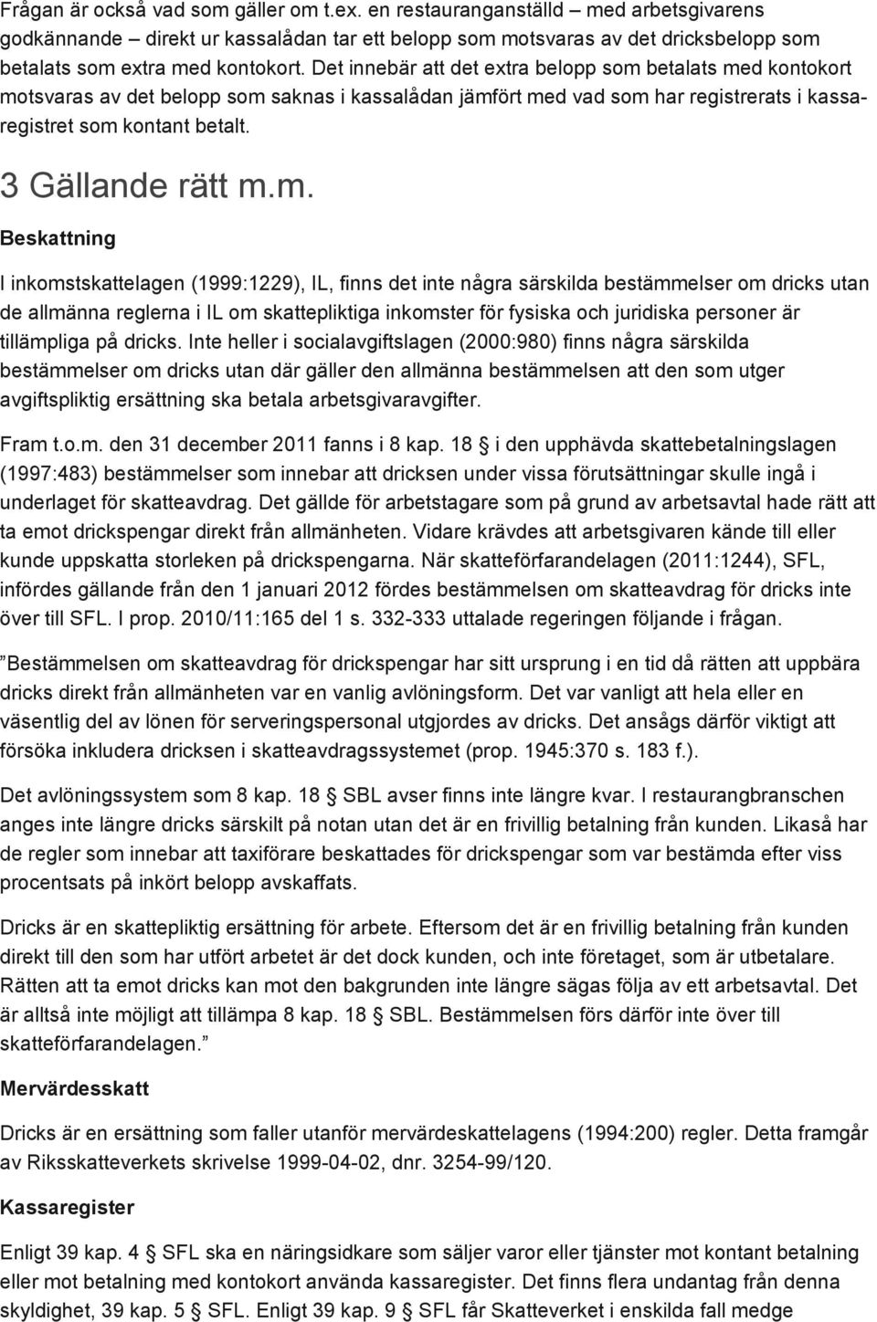 m. Beskattning I inkomstskattelagen (1999:1229), IL, finns det inte några särskilda bestämmelser om dricks utan de allmänna reglerna i IL om skattepliktiga inkomster för fysiska och juridiska