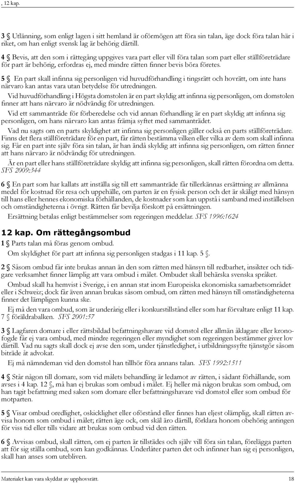 5 En part skall infinna sig personligen vid huvudförhandling i tingsrätt och hovrätt, om inte hans närvaro kan antas vara utan betydelse för utredningen.