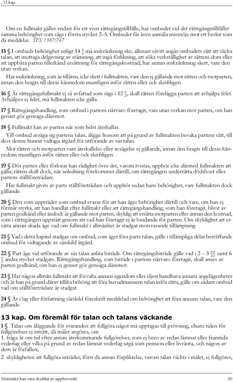 SFS 1987:747 15 I ombuds behörighet enligt 14 må inskränkning ske, allenast såvitt angår ombudets rätt att väcka talan, att mottaga delgivning av stämning, att ingå förlikning, att söka