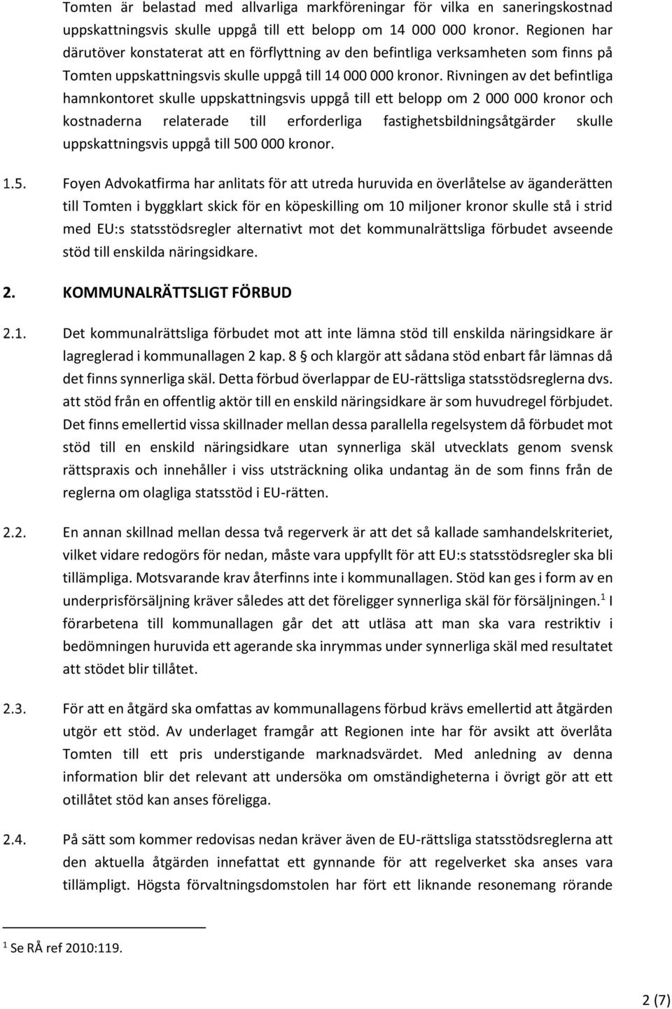Rivningen av det befintliga hamnkontoret skulle uppskattningsvis uppgå till ett belopp om 2 000 000 kronor och kostnaderna relaterade till erforderliga fastighetsbildningsåtgärder skulle