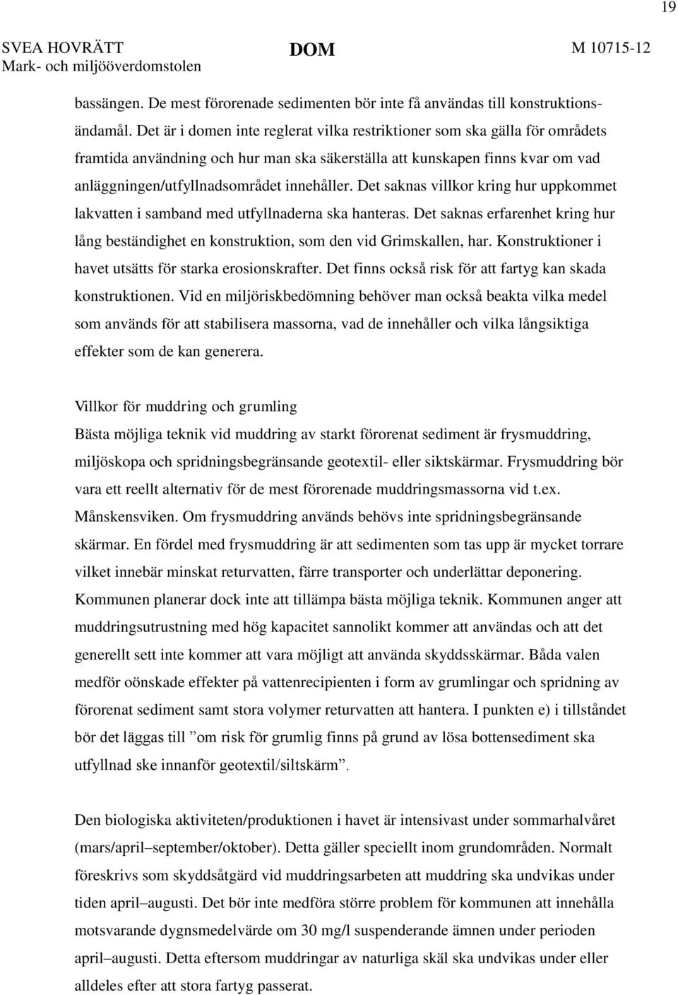 Det saknas villkor kring hur uppkommet lakvatten i samband med utfyllnaderna ska hanteras. Det saknas erfarenhet kring hur lång beständighet en konstruktion, som den vid Grimskallen, har.