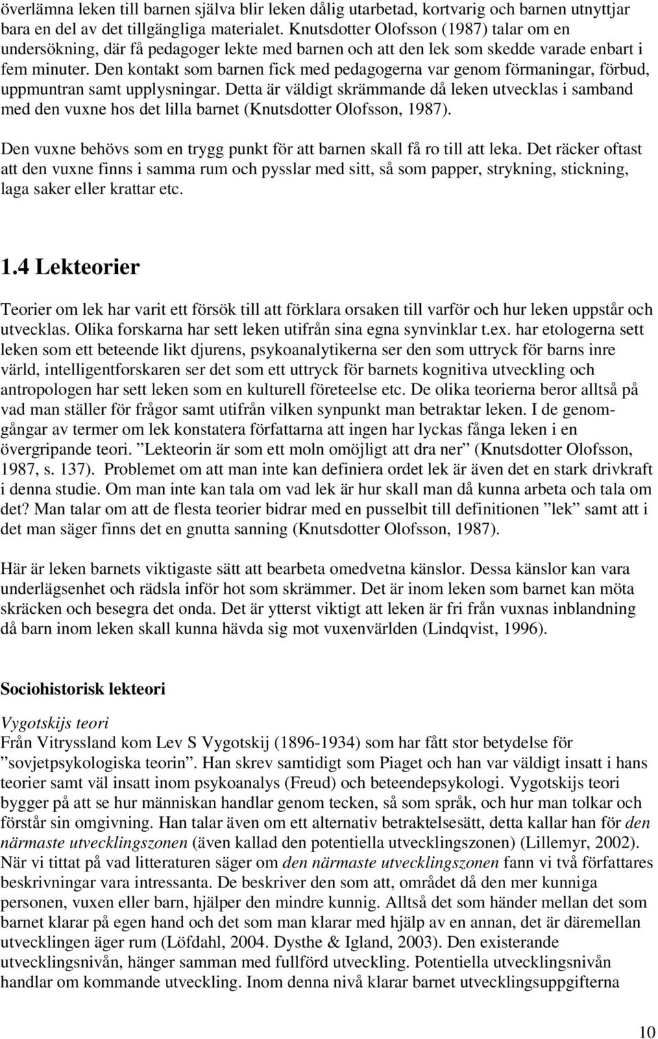 Den kontakt som barnen fick med pedagogerna var genom förmaningar, förbud, uppmuntran samt upplysningar.