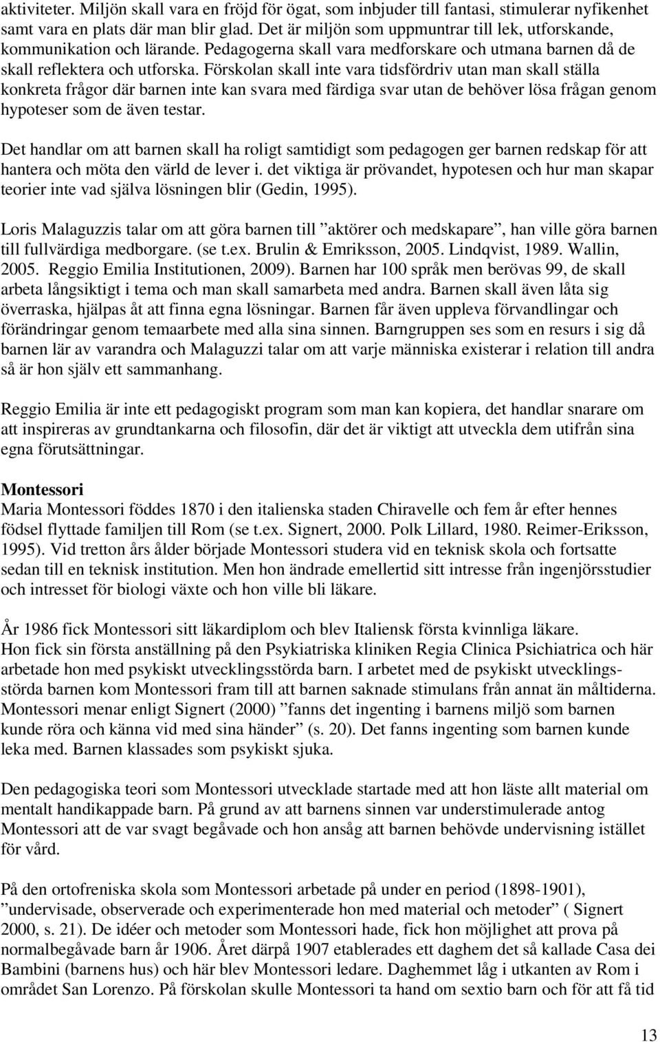 Förskolan skall inte vara tidsfördriv utan man skall ställa konkreta frågor där barnen inte kan svara med färdiga svar utan de behöver lösa frågan genom hypoteser som de även testar.
