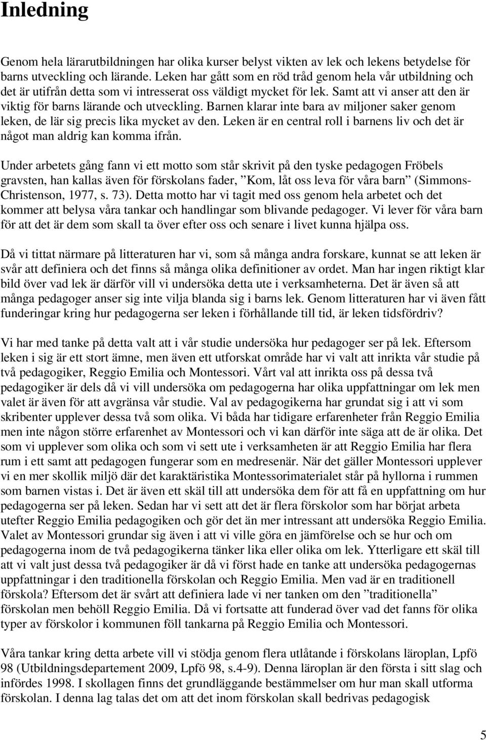 Barnen klarar inte bara av miljoner saker genom leken, de lär sig precis lika mycket av den. Leken är en central roll i barnens liv och det är något man aldrig kan komma ifrån.