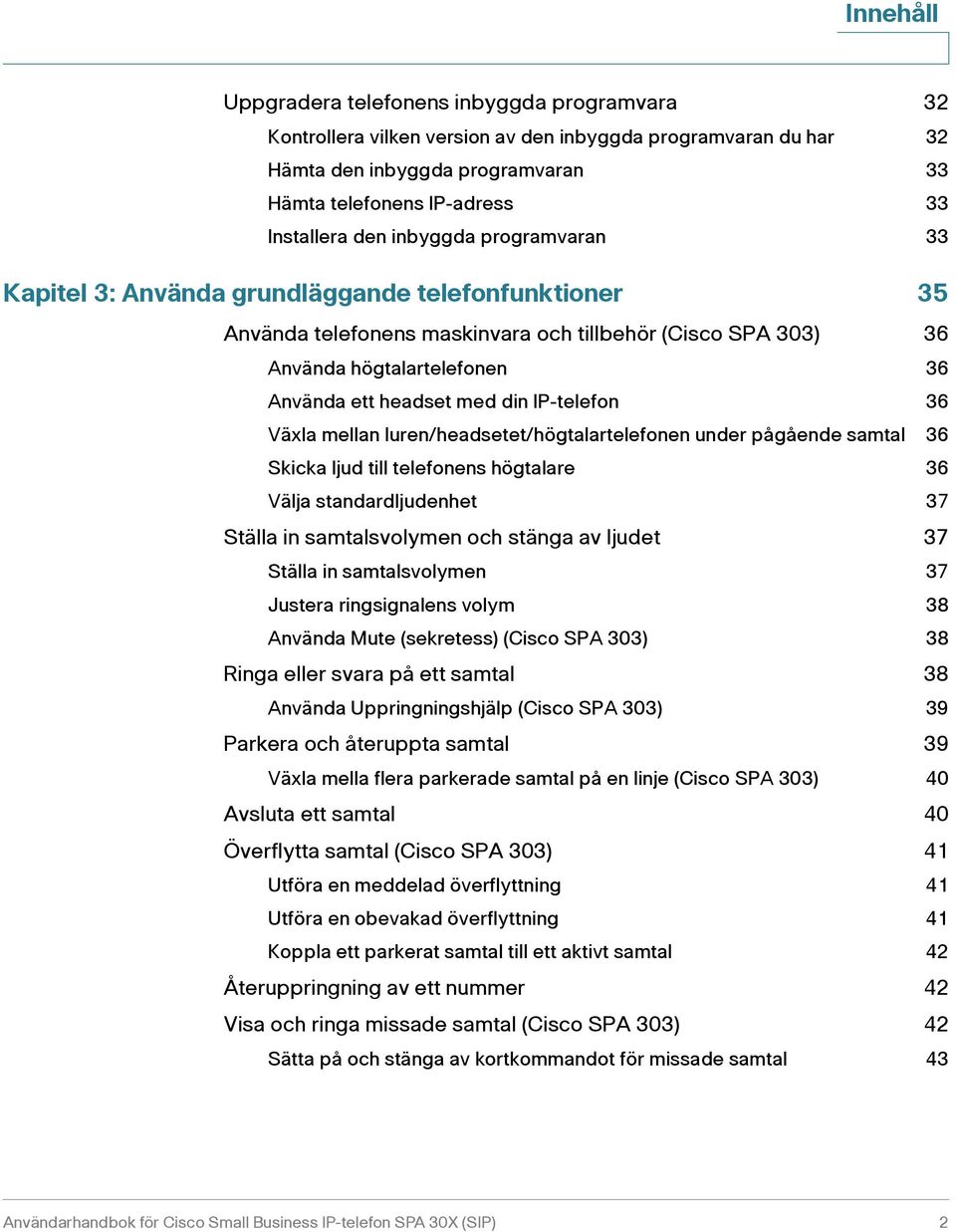 din IP-telefon 36 Växla mellan luren/headsetet/högtalartelefonen under pågående samtal 36 Skicka ljud till telefonens högtalare 36 Välja standardljudenhet 37 Ställa in samtalsvolymen och stänga av