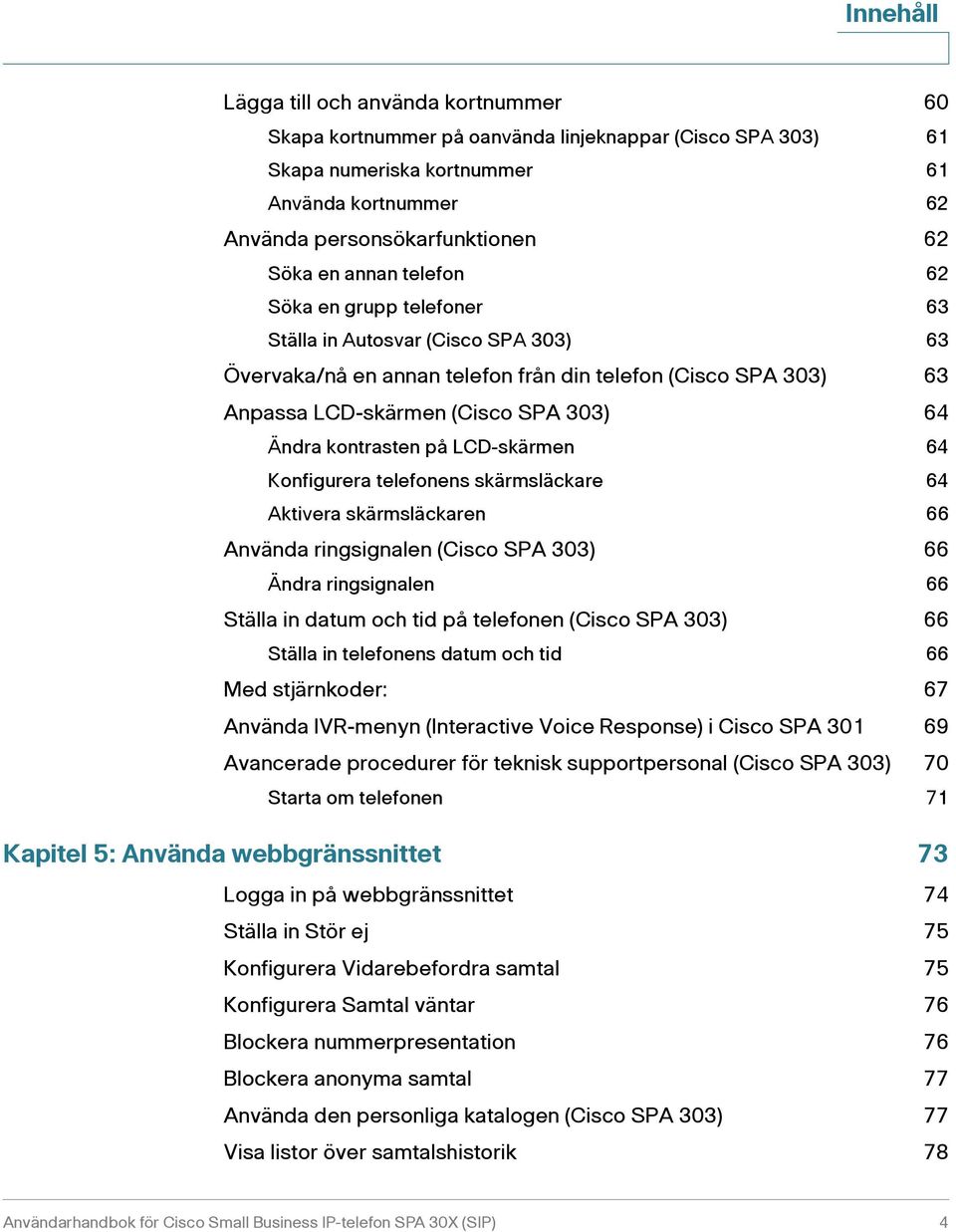 kontrasten på LCD-skärmen 64 Konfigurera telefonens skärmsläckare 64 Aktivera skärmsläckaren 66 Använda ringsignalen (Cisco SPA 303) 66 Ändra ringsignalen 66 Ställa in datum och tid på telefonen