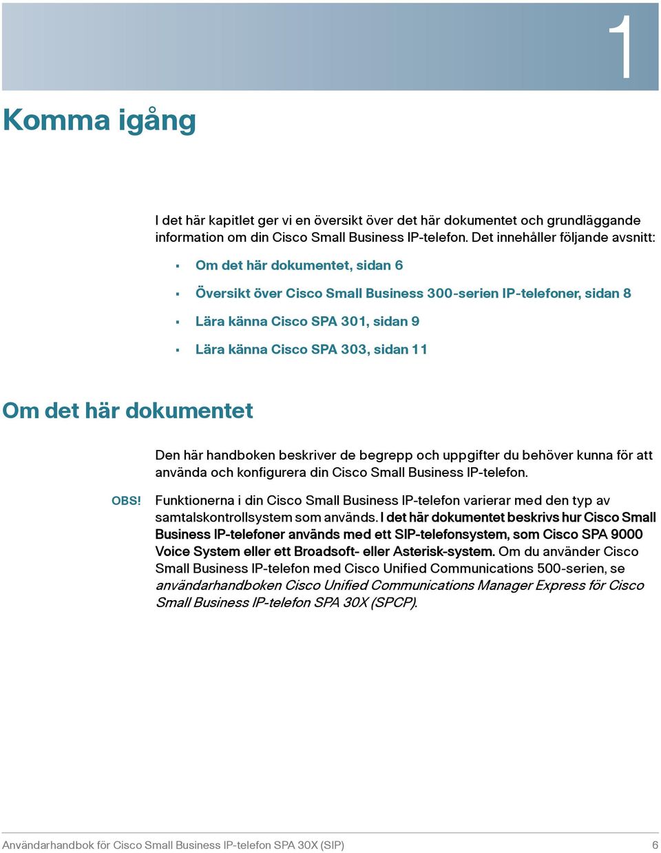 11 Om det här dokumentet Den här handboken beskriver de begrepp och uppgifter du behöver kunna för att använda och konfigurera din Cisco Small Business IP-telefon. OBS!