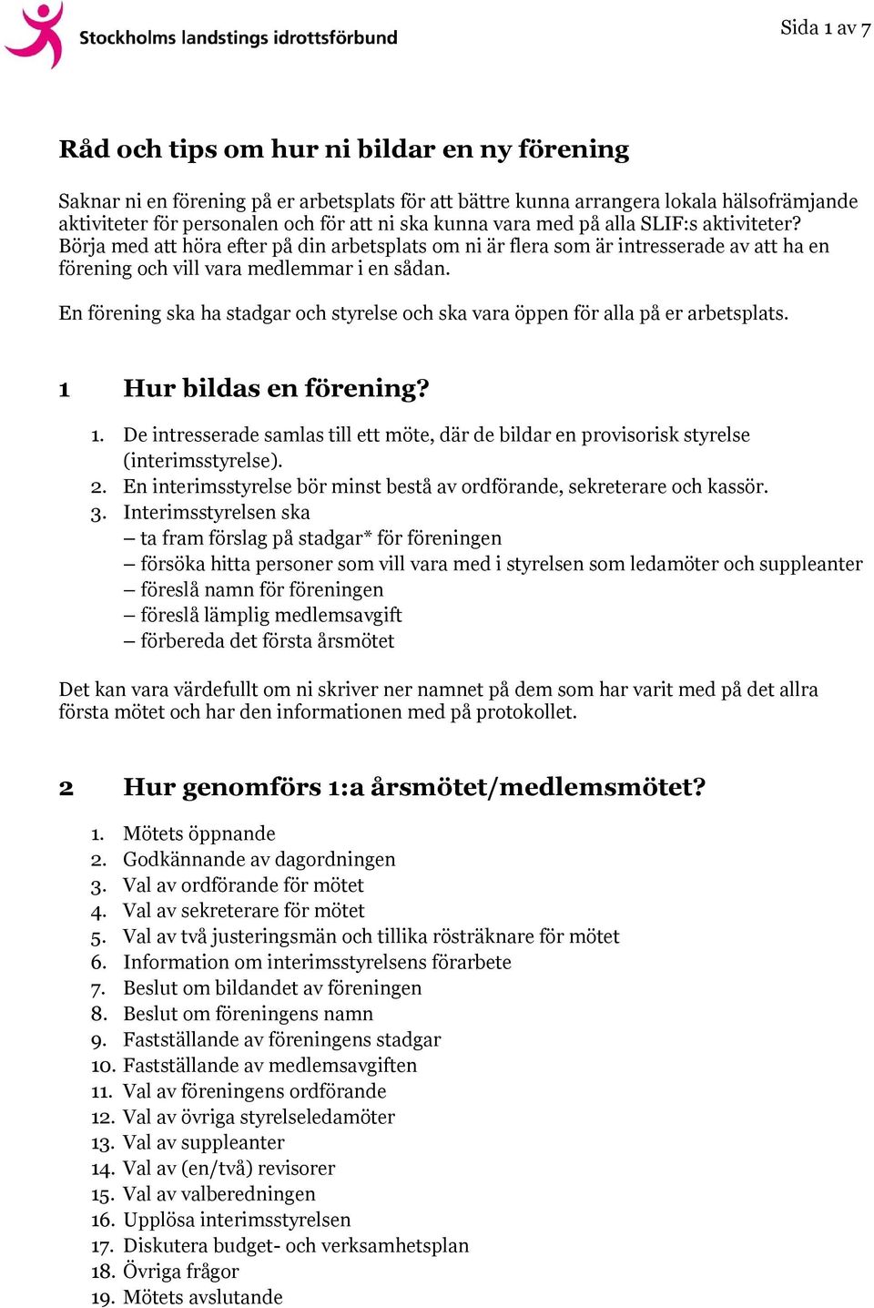 En förening ska ha stadgar och styrelse och ska vara öppen för alla på er arbetsplats. 1 Hur bildas en förening? 1. De intresserade samlas till ett möte, där de bildar en provisorisk styrelse (interimsstyrelse).