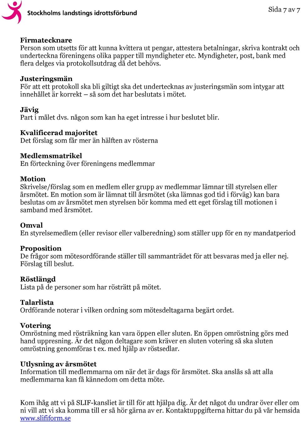 Justeringsmän För att ett protokoll ska bli giltigt ska det undertecknas av justeringsmän som intygar att innehållet är korrekt så som det har beslutats i mötet. Jävig Part i målet dvs.