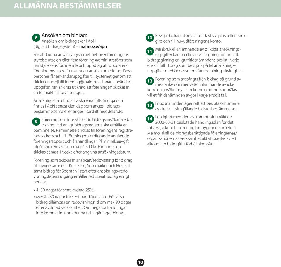 ansöka om bidrag. Dessa personer får användaruppgifter till systemet genom att skicka ett mejl till forening@malmo.se.