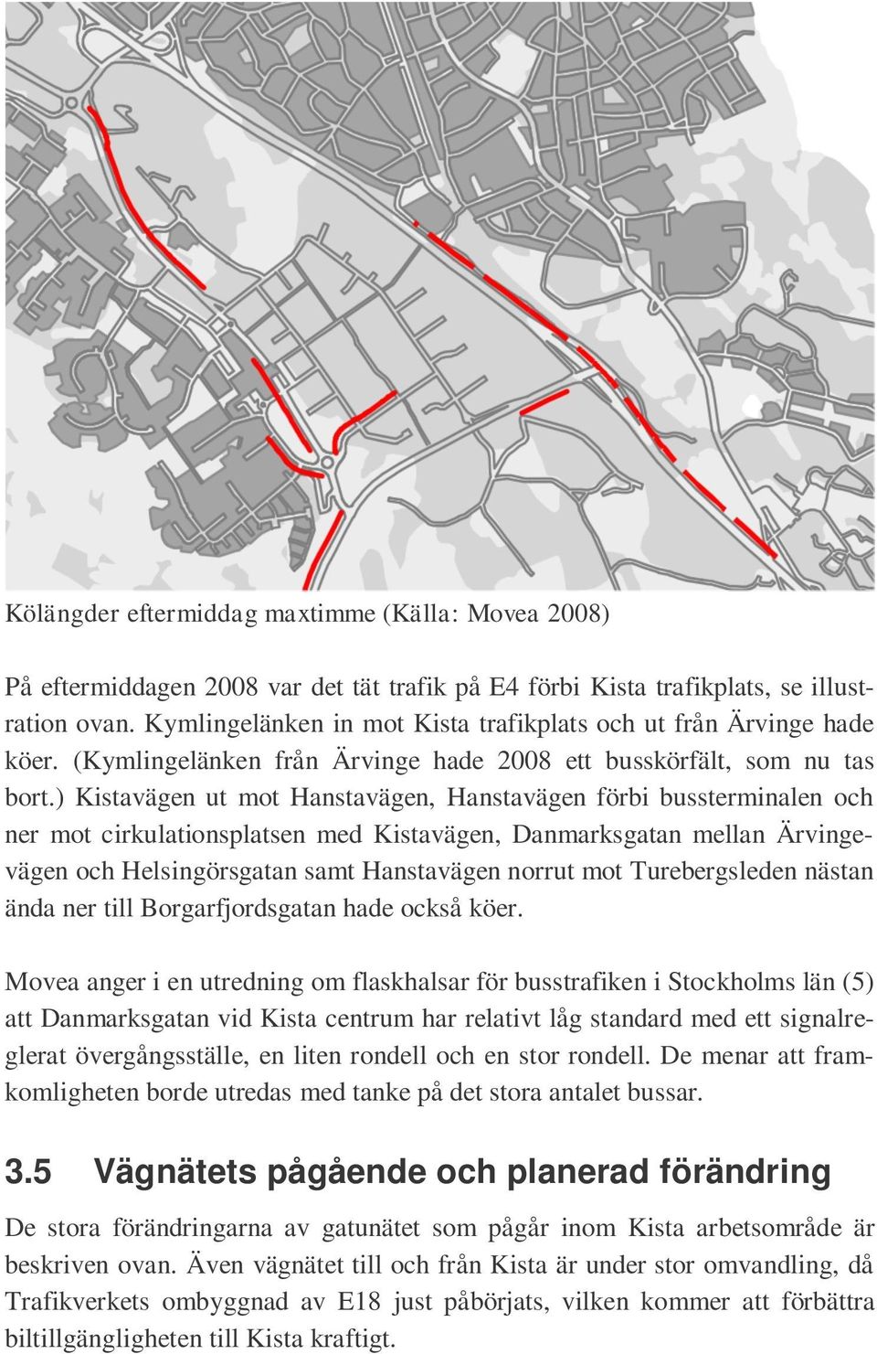 ) Kistavägen ut mot Hanstavägen, Hanstavägen förbi bussterminalen och ner mot cirkulationsplatsen med Kistavägen, Danmarksgatan mellan Ärvingevägen och Helsingörsgatan samt Hanstavägen norrut mot