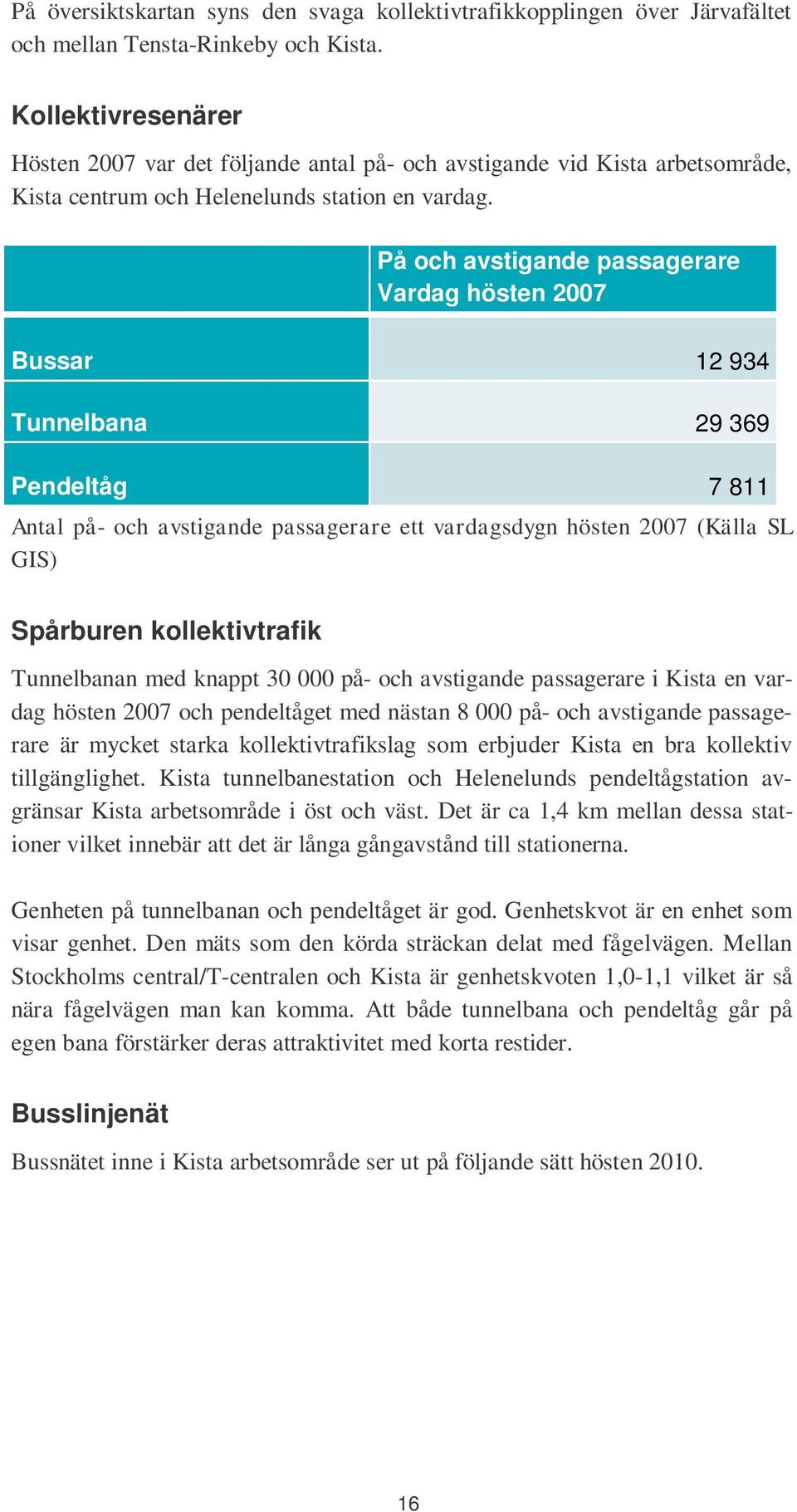 På och avstigande passagerare Vardag hösten 2007 Bussar 12 934 Tunnelbana 29 369 Pendeltåg 7 811 Antal på- och avstigande passagerare ett vardagsdygn hösten 2007 (Källa SL GIS) Spårburen