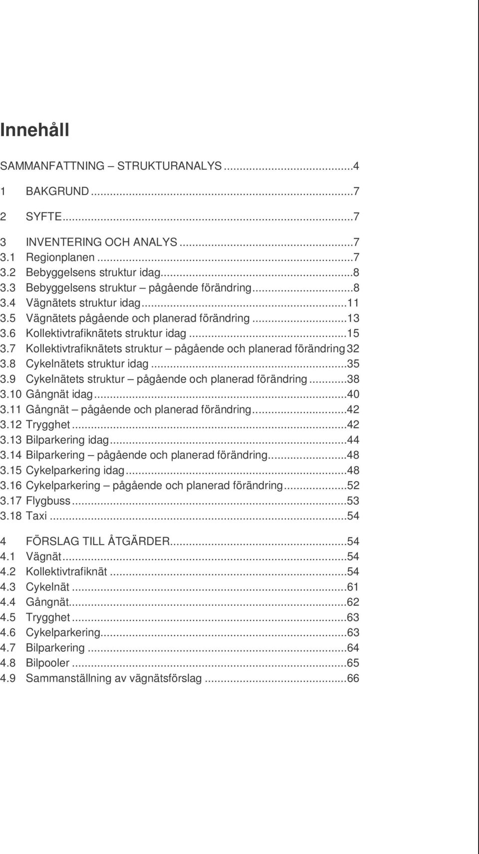 7 Kollektivtrafiknätets struktur pågående och planerad förändring 32 3.8 Cykelnätets struktur idag...35 3.9 Cykelnätets struktur pågående och planerad förändring...38 3.10 Gångnät idag...40 3.
