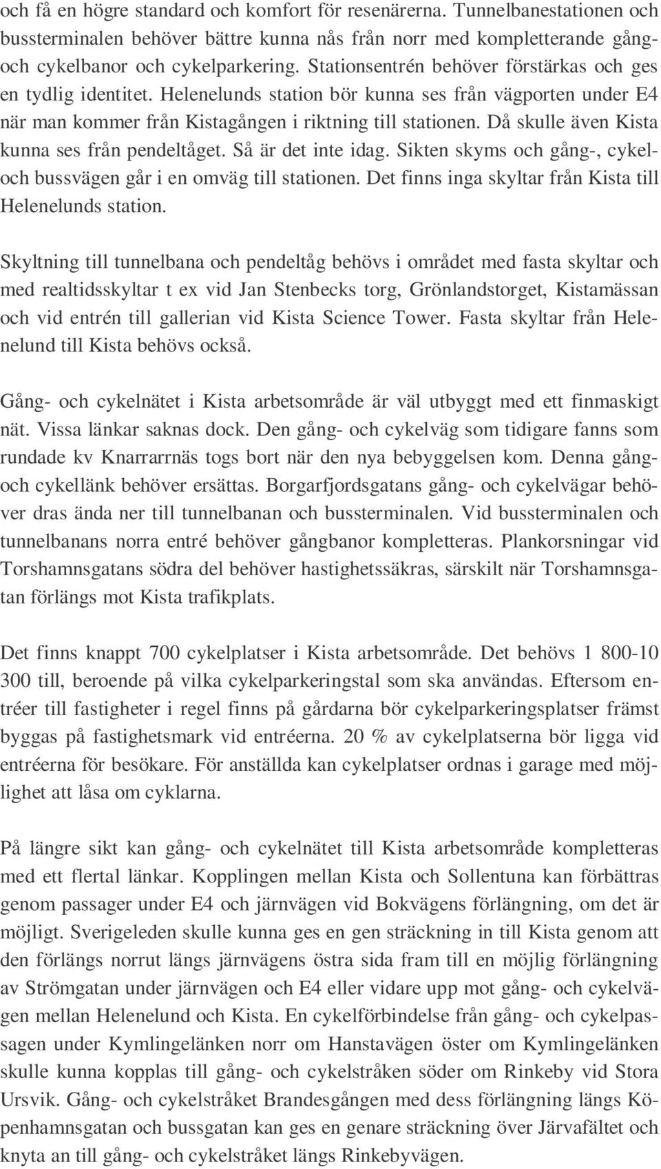Då skulle även Kista kunna ses från pendeltåget. Så är det inte idag. Sikten skyms och gång-, cykeloch bussvägen går i en omväg till stationen.