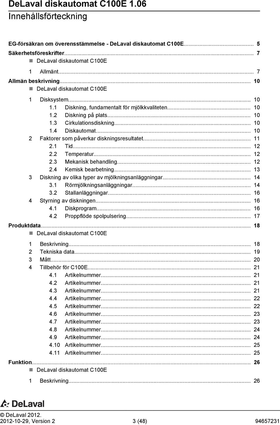 .. 10 2 Faktorer som påverkar diskningsresultatet... 11 2.1 Tid... 12 2.2 Temperatur... 12 2.3 Mekanisk behandling... 12 2.4 Kemisk bearbetning... 13 3 Diskning av olika typer av mjölkningsanläggningar.