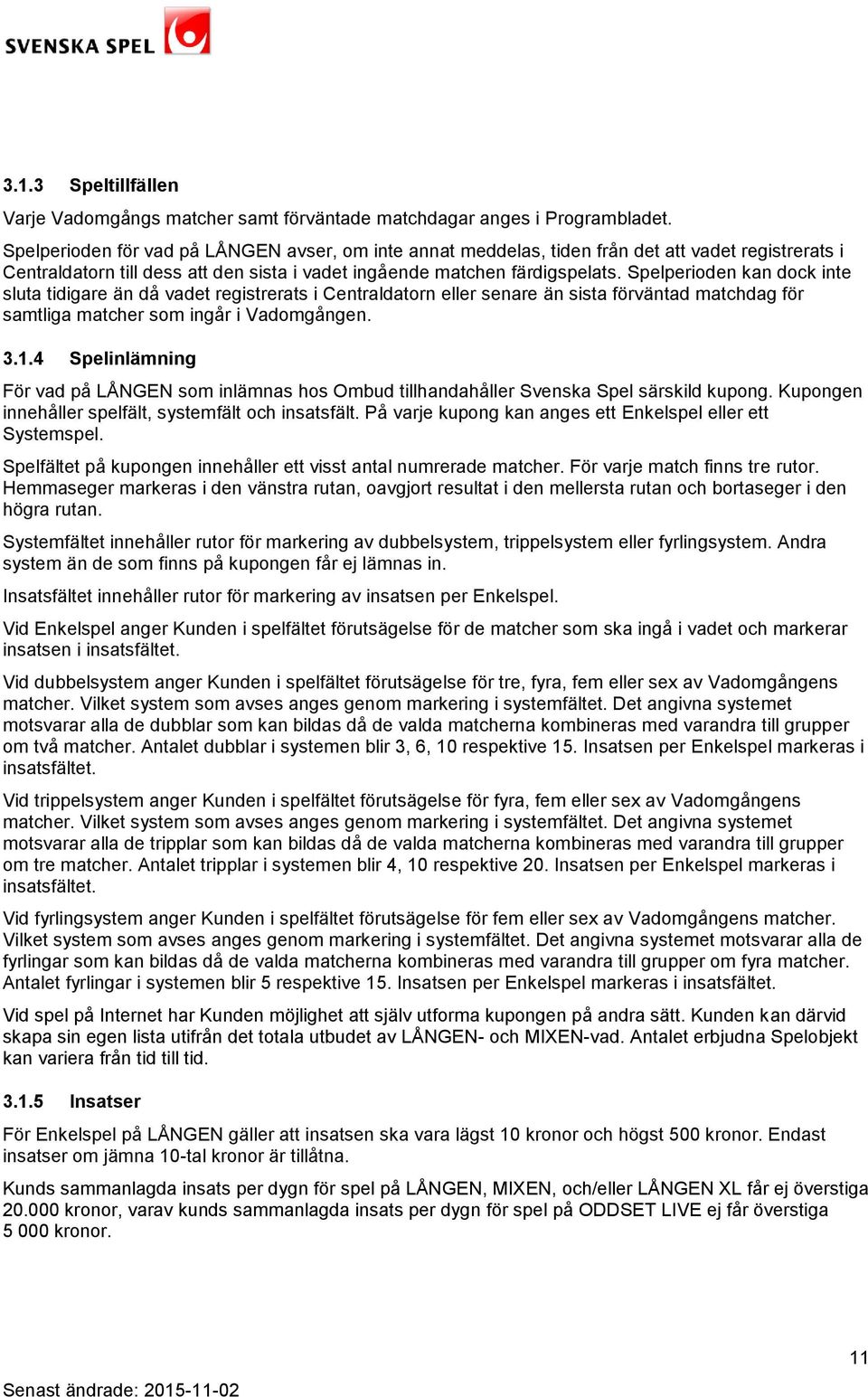 Spelperioden kan dock inte sluta tidigare än då vadet registrerats i Centraldatorn eller senare än sista förväntad matchdag för samtliga matcher som ingår i Vadomgången. 3.1.
