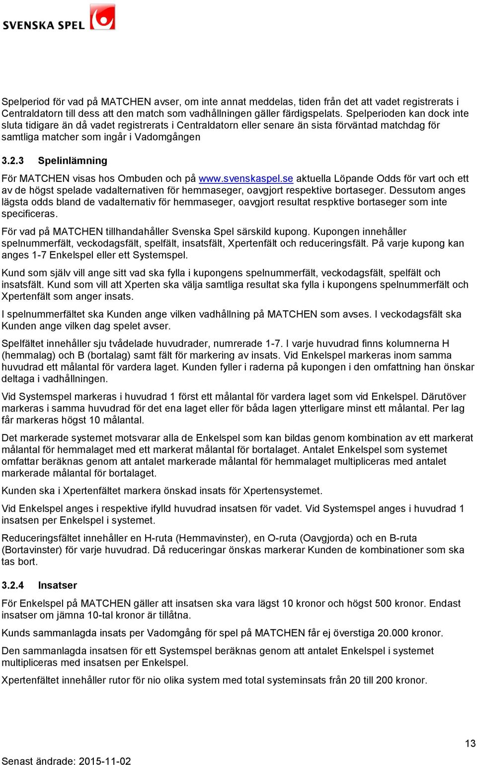 3 Spelinlämning För MATCHEN visas hos Ombuden och på www.svenskaspel.se aktuella Löpande Odds för vart och ett av de högst spelade vadalternativen för hemmaseger, oavgjort respektive bortaseger.