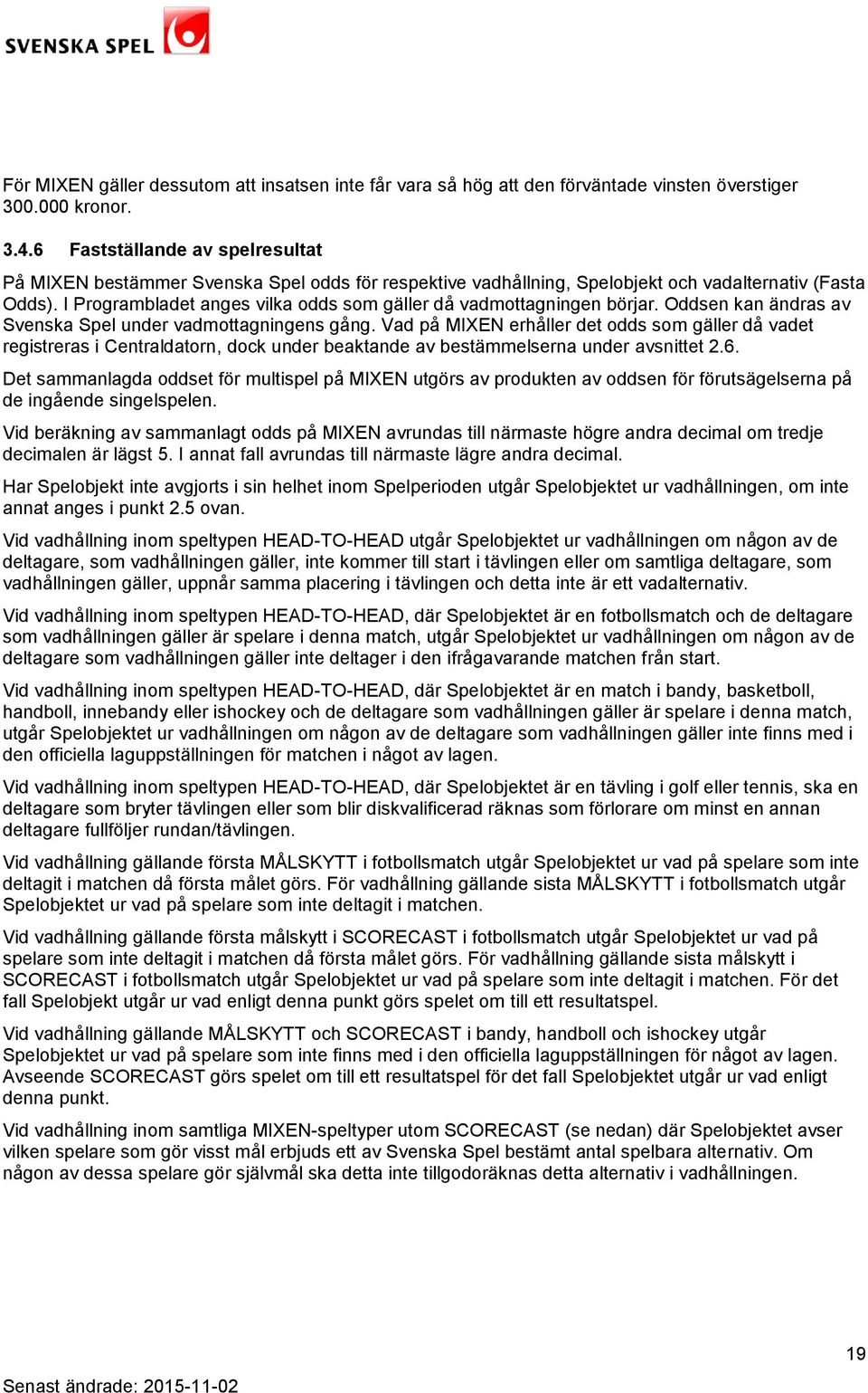 I Programbladet anges vilka odds som gäller då vadmottagningen börjar. Oddsen kan ändras av Svenska Spel under vadmottagningens gång.