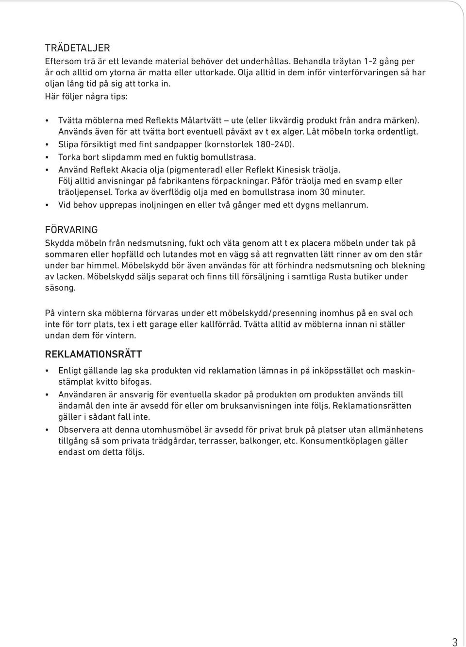 Används även för att tvätta bort eventuell påväxt av t ex alger. Låt möbeln torka ordentligt. Slipa försiktigt med fint sandpapper (kornstorlek 180-240).