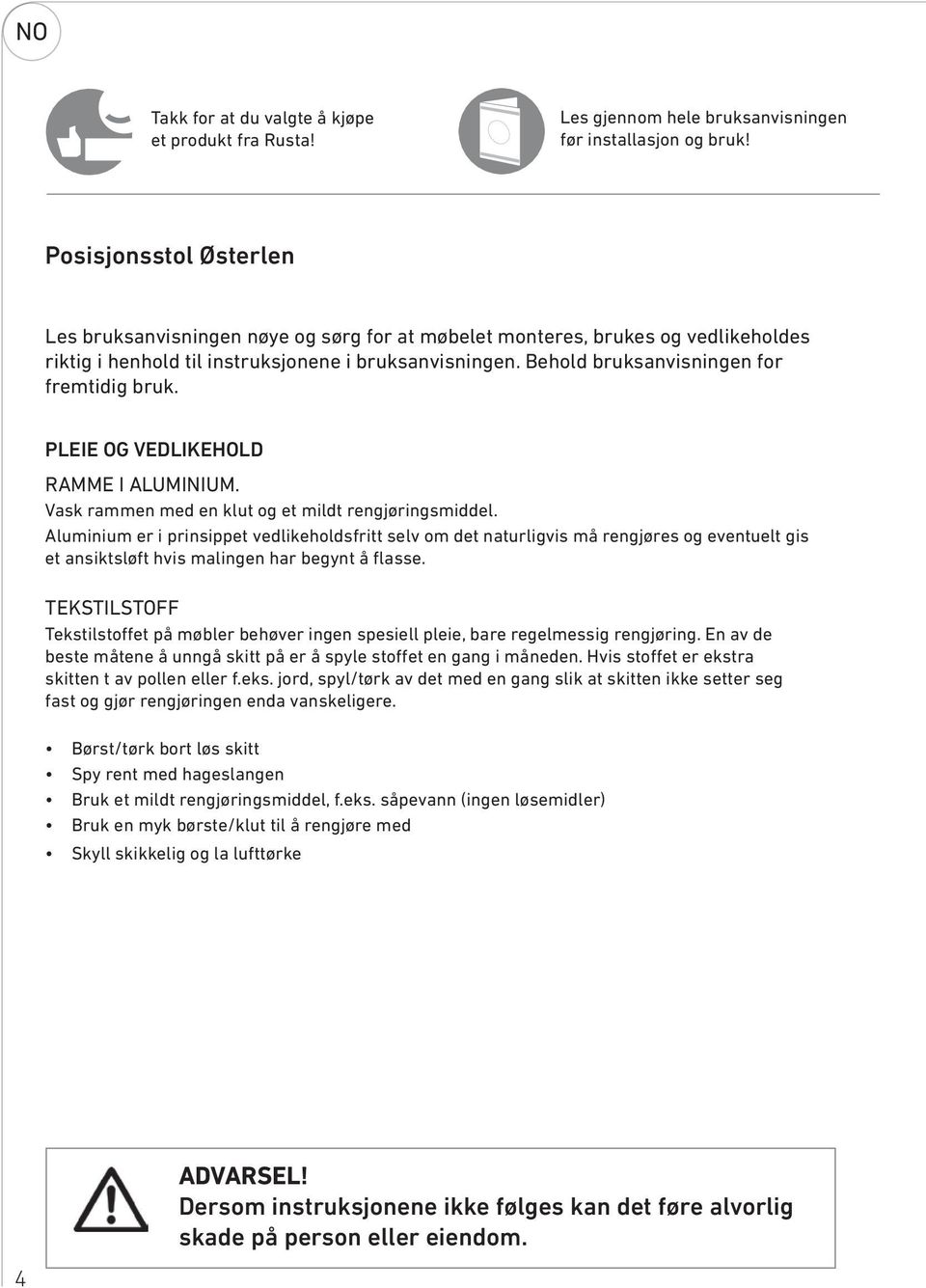 Behold bruksanvisningen for fremtidig bruk. PLEIE OG VEDLIKEHOLD RAMME I ALUMINIUM. Vask rammen med en klut og et mildt rengjøringsmiddel.
