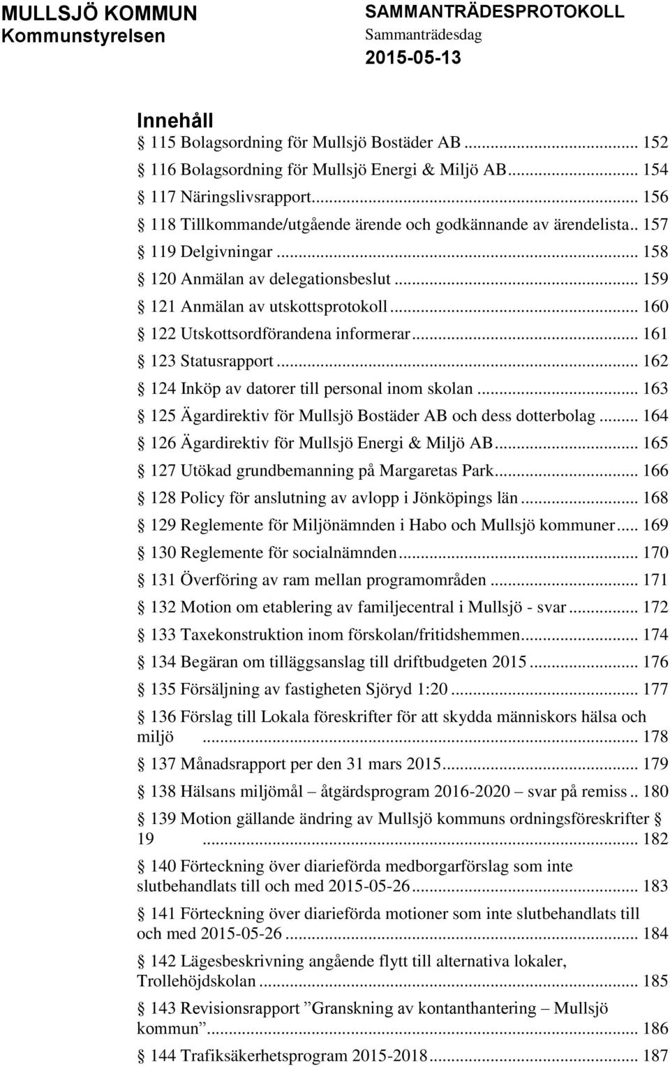 .. 160 122 Utskottsordförandena informerar... 161 123 Statusrapport... 162 124 Inköp av datorer till personal inom skolan... 163 125 Ägardirektiv för Mullsjö Bostäder AB och dess dotterbolag.
