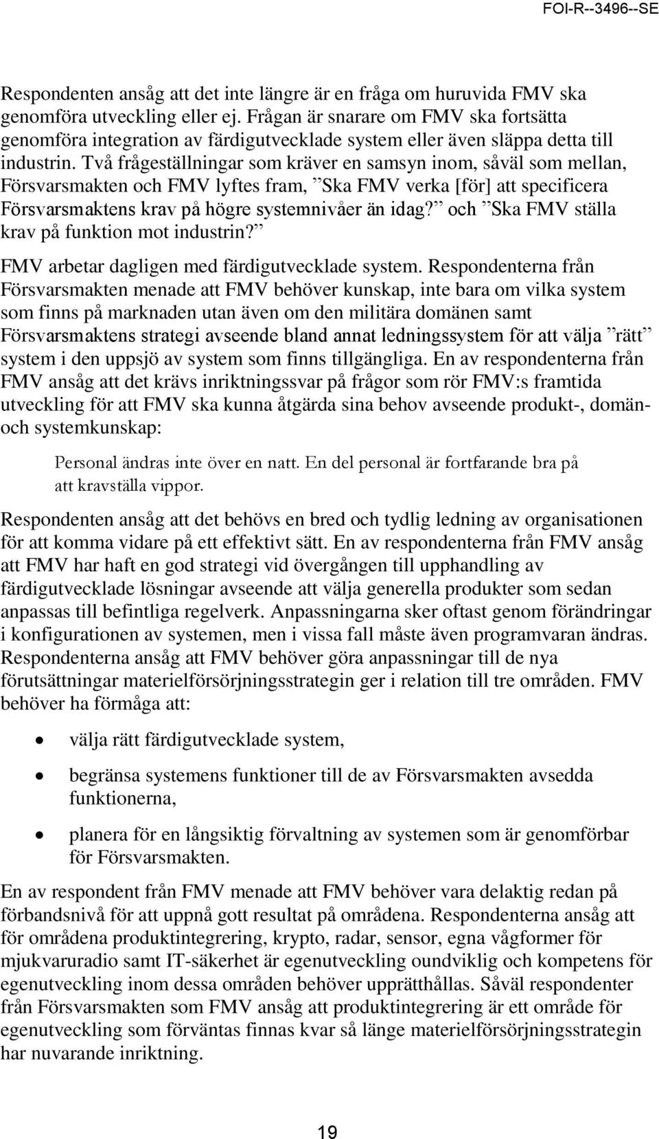 Två frågeställningar som kräver en samsyn inom, såväl som mellan, Försvarsmakten och FMV lyftes fram, Ska FMV verka [för] att specificera Försvarsmaktens krav på högre systemnivåer än idag?