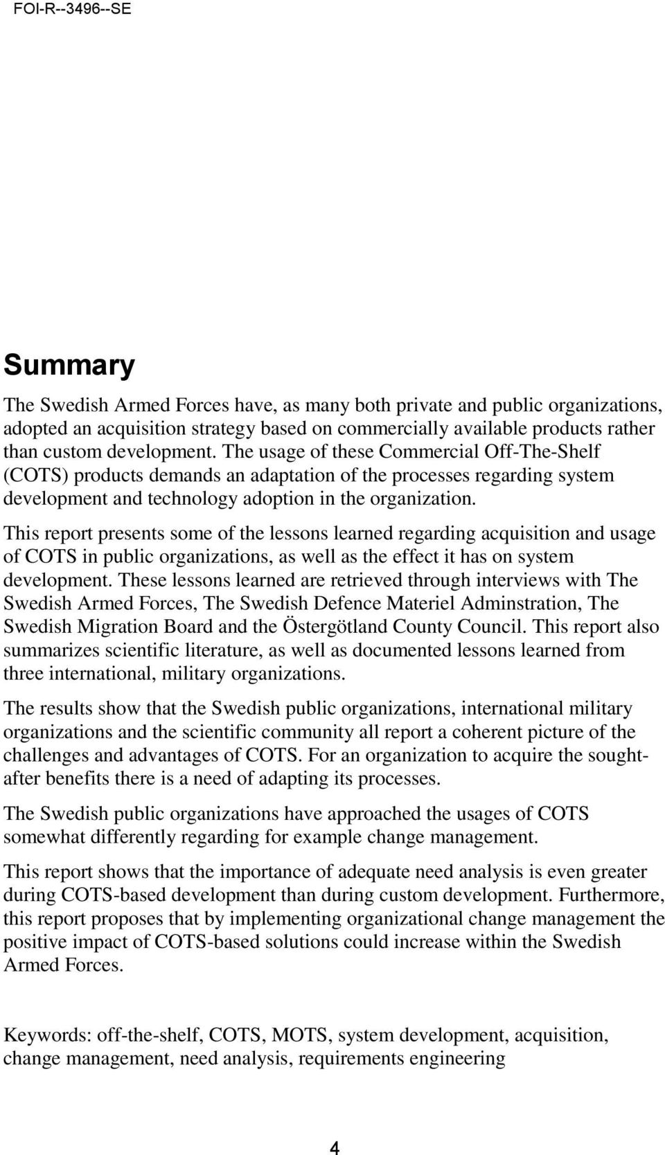 This report presents some of the lessons learned regarding acquisition and usage of COTS in public organizations, as well as the effect it has on system development.
