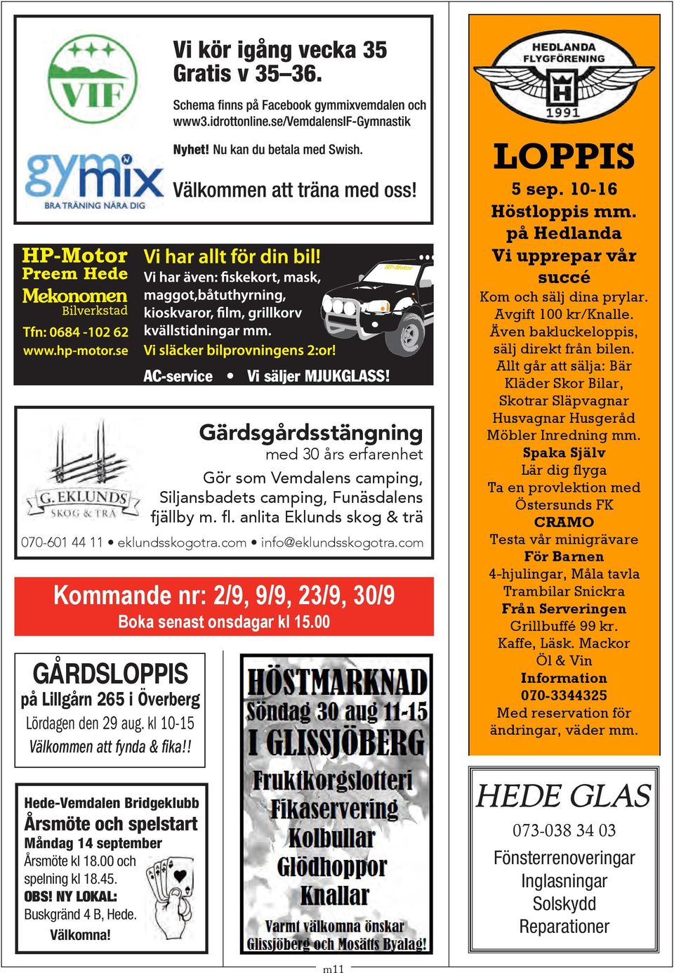 00 LOPPIS 5 sep. 10-16 Höstloppis mm. på Hedlanda Vi upprepar vår succé Kom och sälj dina prylar. Avgift 100 kr/knalle. Även bakluckeloppis, sälj direkt från bilen.