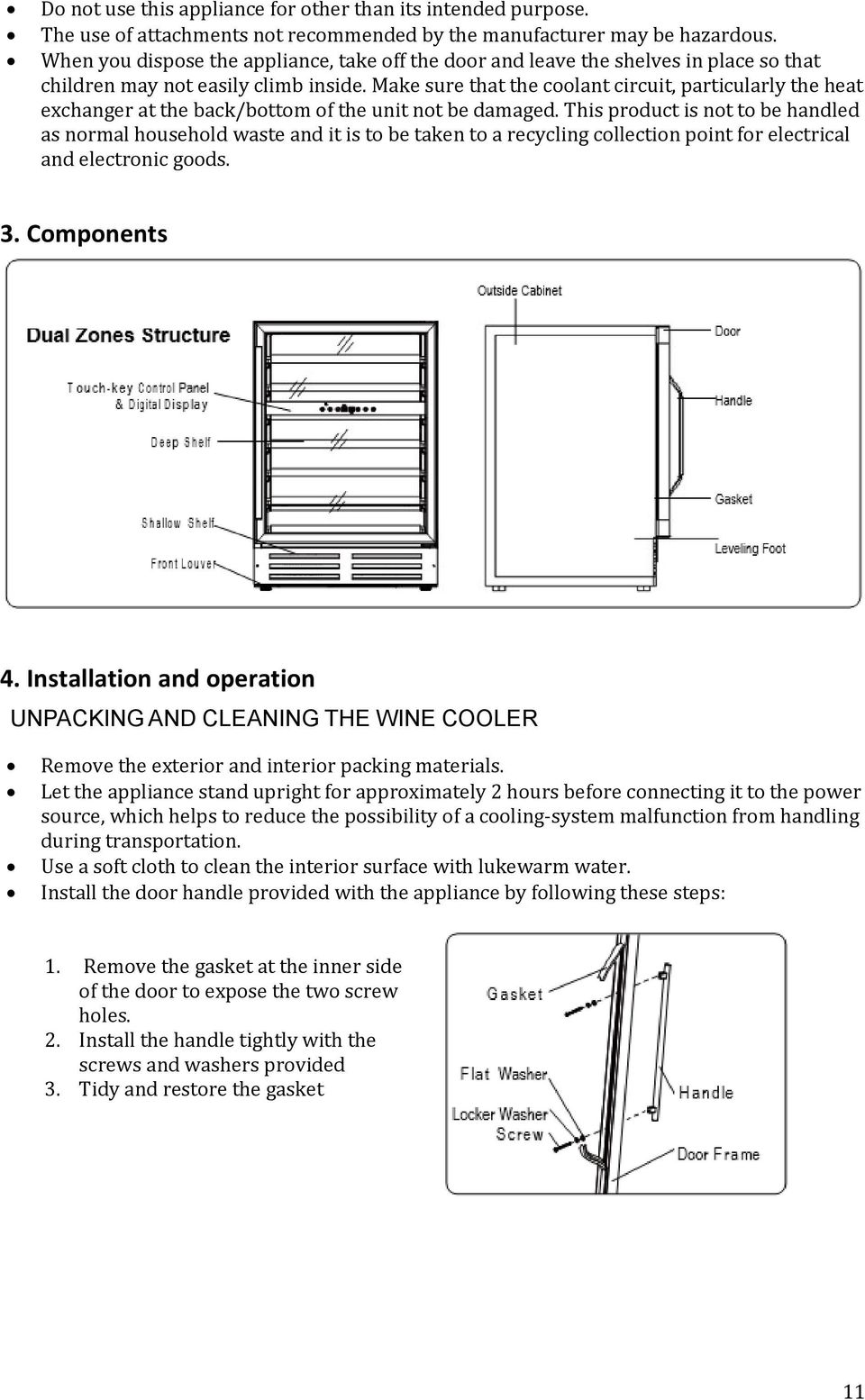 Make sure that the coolant circuit, particularly the heat exchanger at the back/bottom of the unit not be damaged.