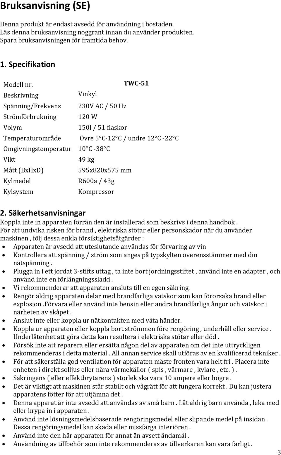 Beskrivning Spänning/Frekvens Strömförbrukning Volym Temperaturområde Omgivningstemperatur Vikt Mått (BxHxD) Kylmedel Kylsystem TWC-51 Vinkyl 230V AC / 50 Hz 120 W 150l / 51 flaskor Övre 5 C-12 C /