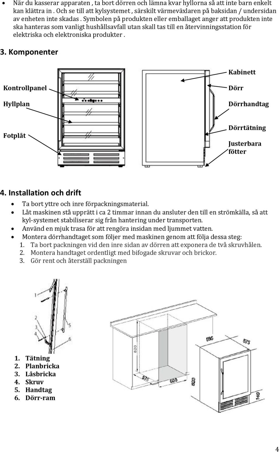 Symbolen på produkten eller emballaget anger att produkten inte ska hanteras som vanligt hushållsavfall utan skall tas till en återvinningsstation för elektriska och elektroniska produkter. 3.