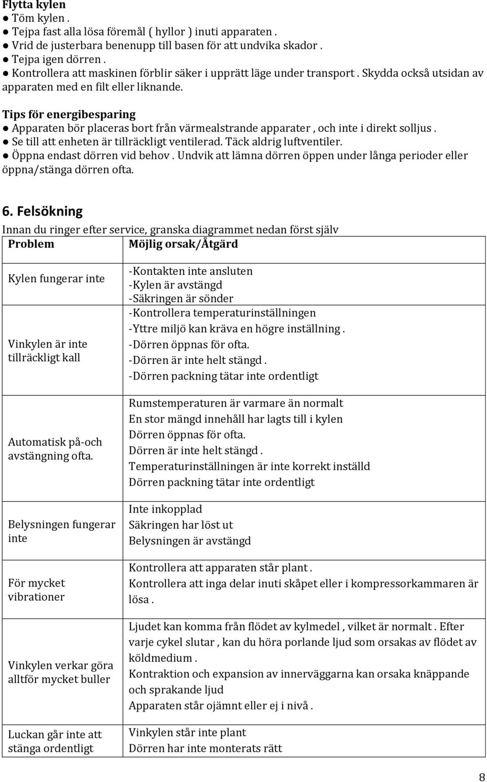 Tips för energibesparing Apparaten bör placeras bort från värmealstrande apparater, och inte i direkt solljus. Se till att enheten är tillräckligt ventilerad. Täck aldrig luftventiler.