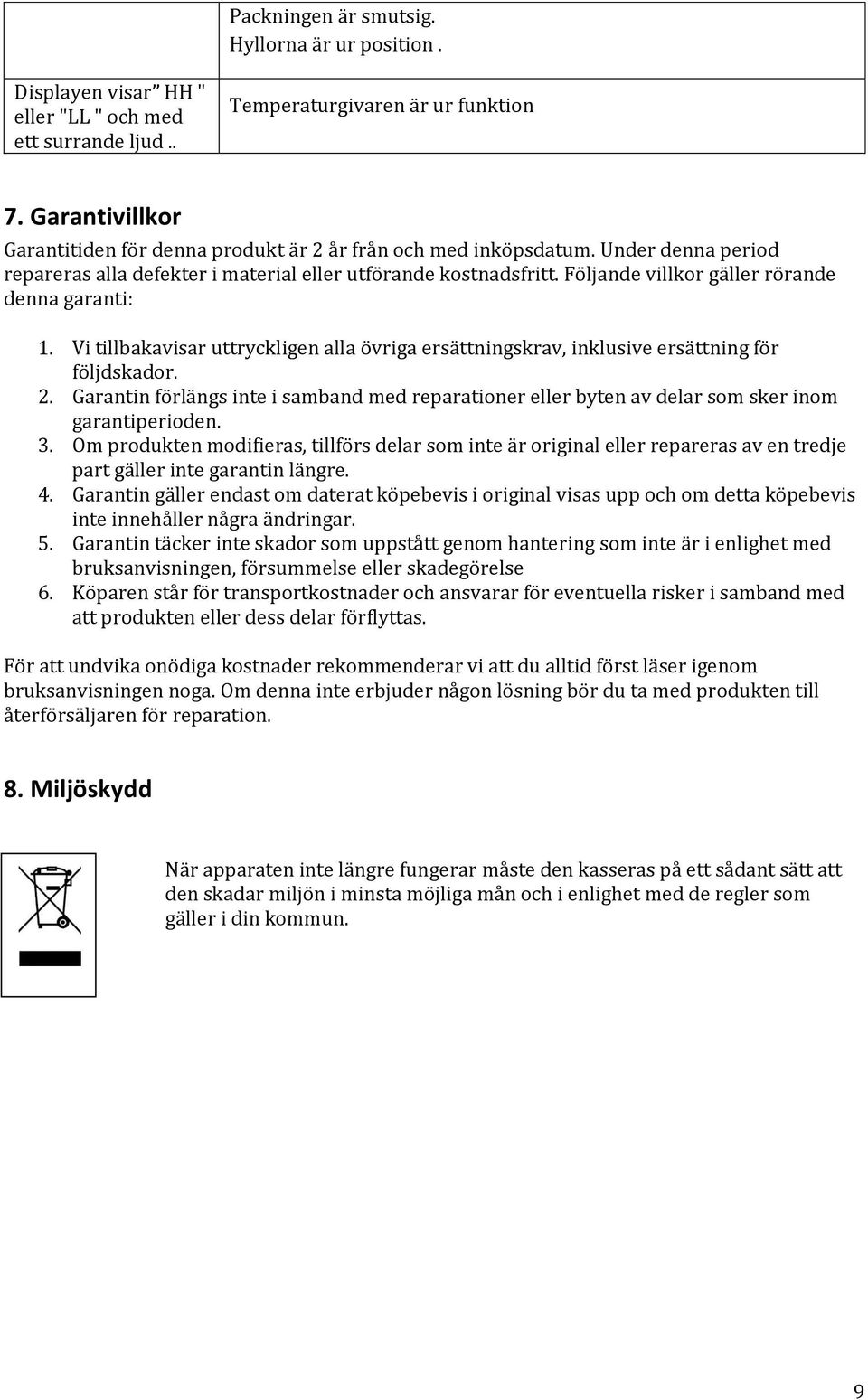 Följande villkor gäller rörande denna garanti: 1. Vi tillbakavisar uttryckligen alla övriga ersättningskrav, inklusive ersättning för följdskador. 2.