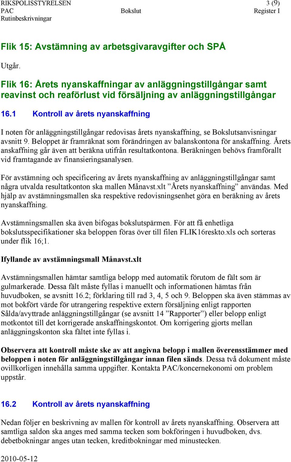1 Kontroll av årets nyanskaffning I noten för anläggningstillgångar redovisas årets nyanskaffning, se Bokslutsanvisningar avsnitt 9.