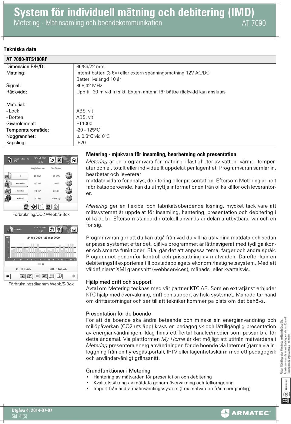 Extern antenn för bättre räckvidd kan anslutas Material: - Lock ABS, vit - Botten ABS, vit Givarelement: PT1000 Temperaturområde: -20-125 C Noggrannhet: ± 0.