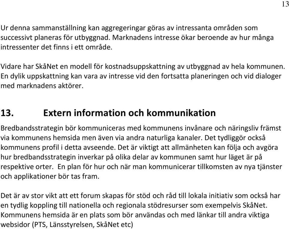 13. Extern information och kommunikation Bredbandsstrategin bör kommuniceras med kommunens invånare och näringsliv främst via kommunens hemsida men även via andra naturliga kanaler.