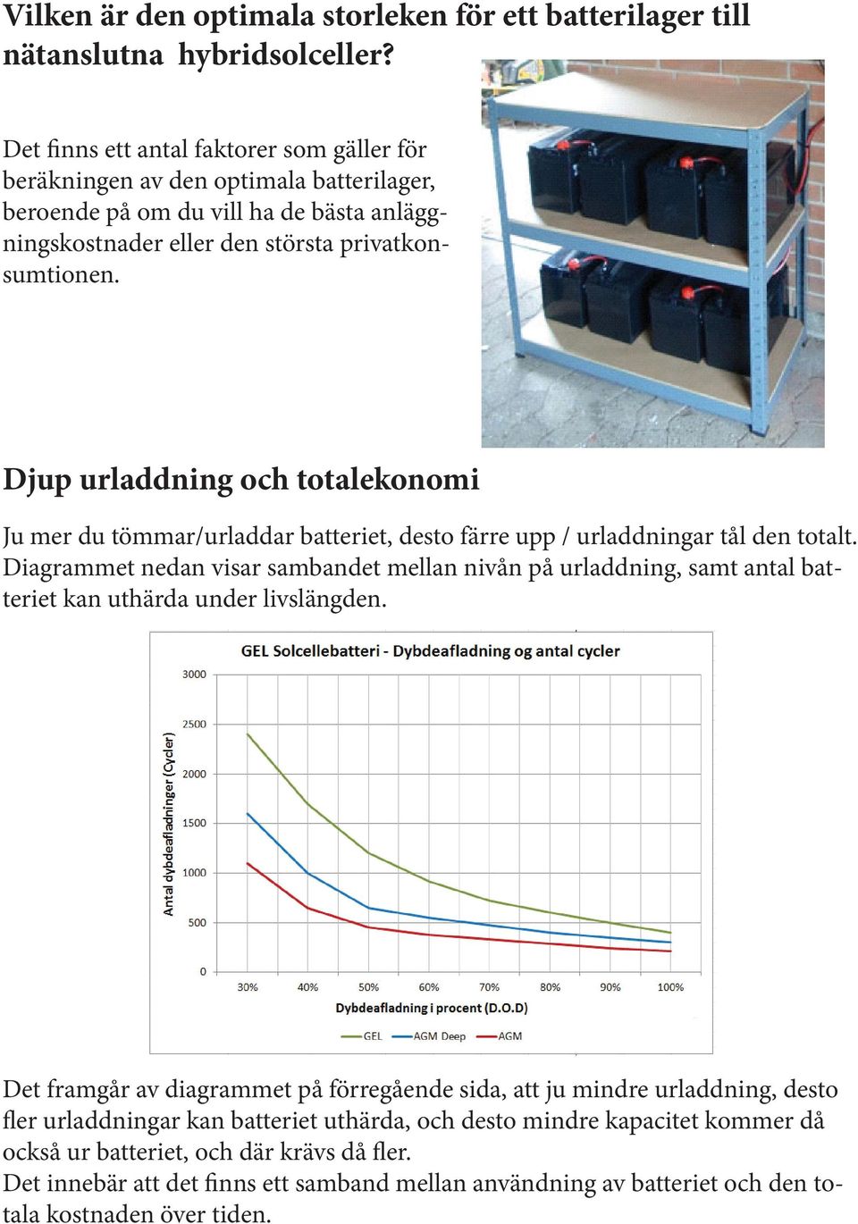 Djup urladdning och totalekonomi Ju mer du tömmar/urladdar batteriet, desto färre upp / urladdningar tål den totalt.