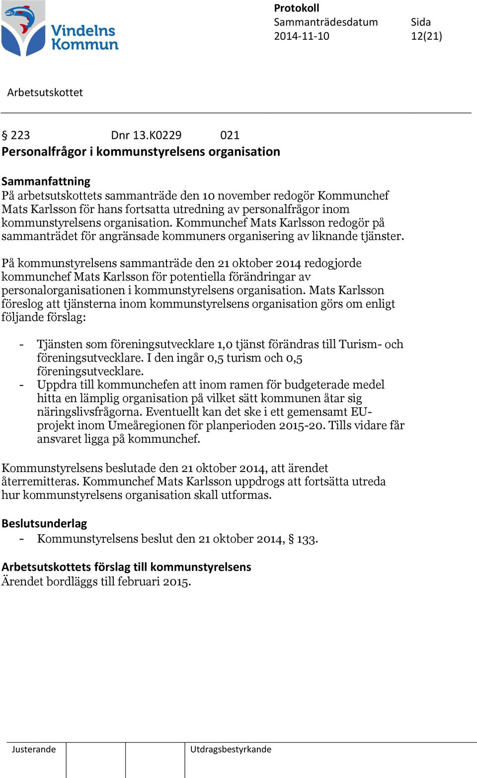 inom kommunstyrelsens organisation. Kommunchef Mats Karlsson redogör på sammanträdet för angränsade kommuners organisering av liknande tjänster.