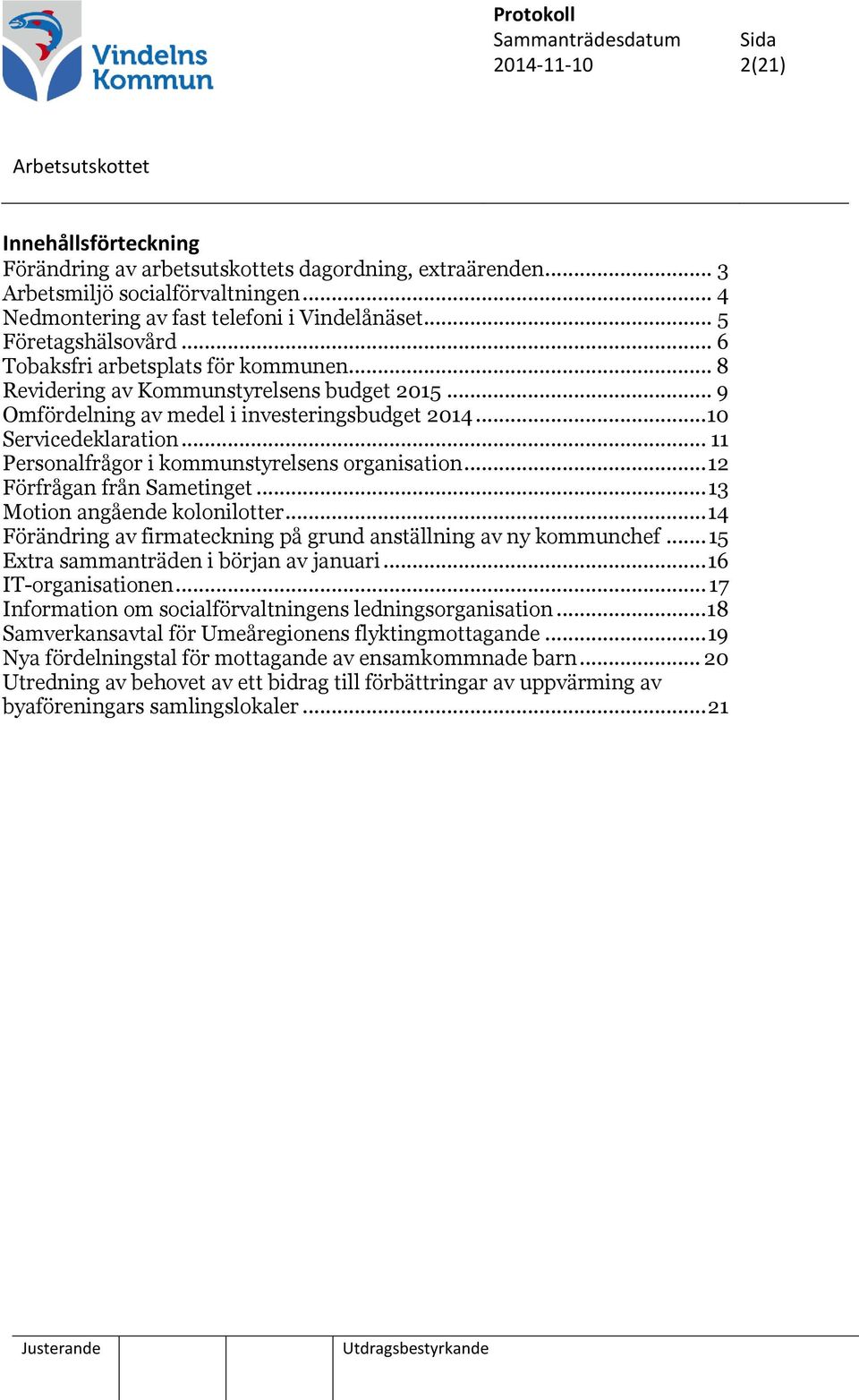 .. 11 Personalfrågor i kommunstyrelsens organisation... 12 Förfrågan från Sametinget... 13 Motion angående kolonilotter... 14 Förändring av firmateckning på grund anställning av ny kommunchef.