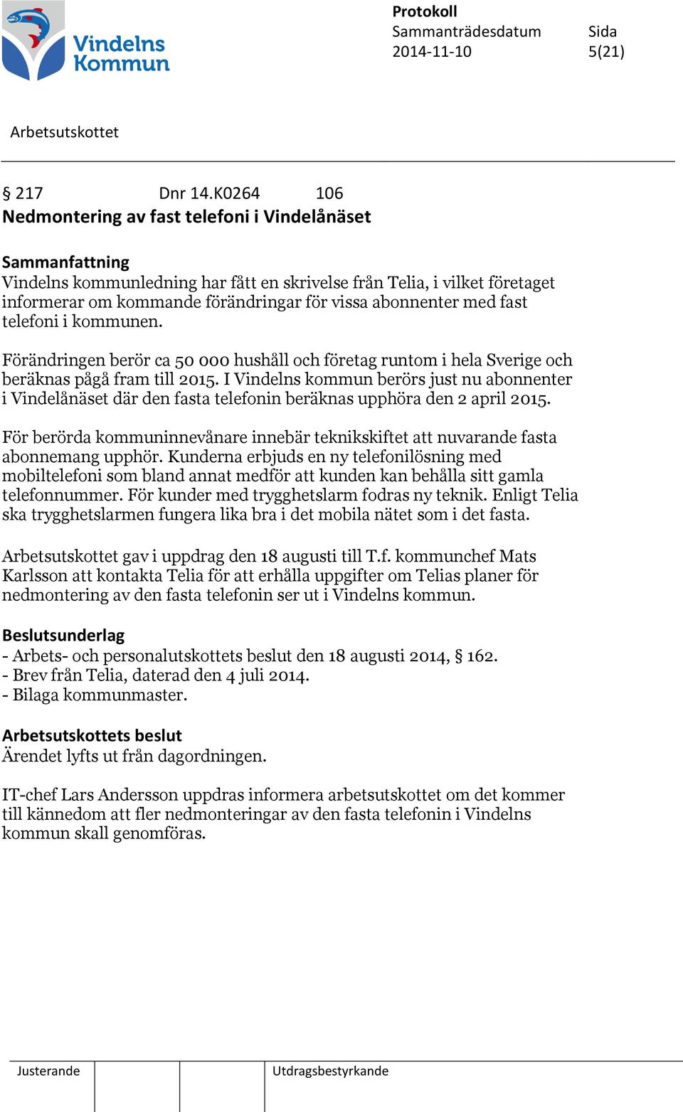 abonnenter med fast telefoni i kommunen. Förändringen berör ca 50 000 hushåll och företag runtom i hela Sverige och beräknas pågå fram till 2015.