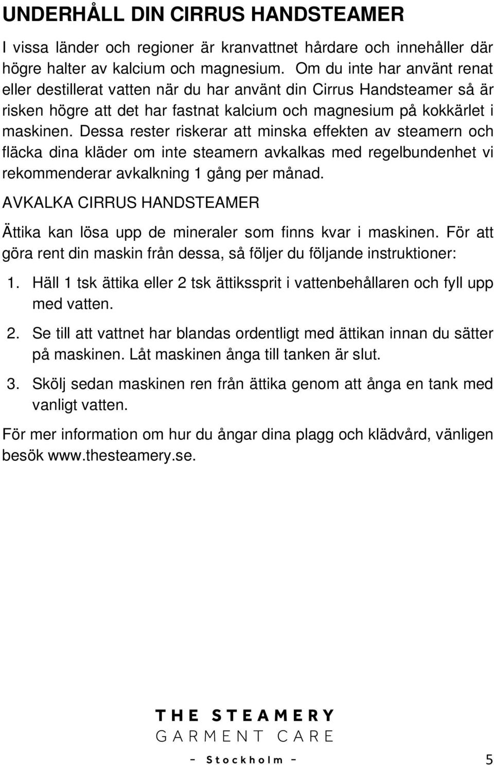 Dessa rester riskerar att minska effekten av steamern och fläcka dina kläder om inte steamern avkalkas med regelbundenhet vi rekommenderar avkalkning 1 gång per månad.